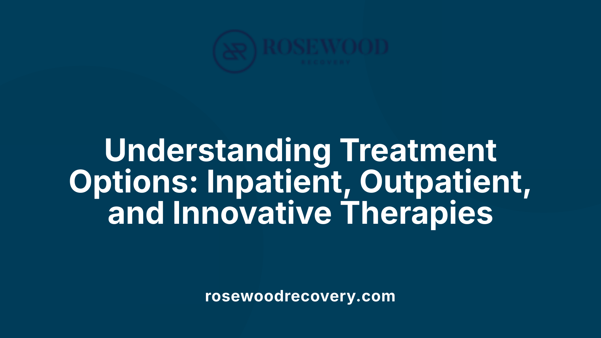 Understanding Treatment Options: Inpatient, Outpatient, and Innovative Therapies