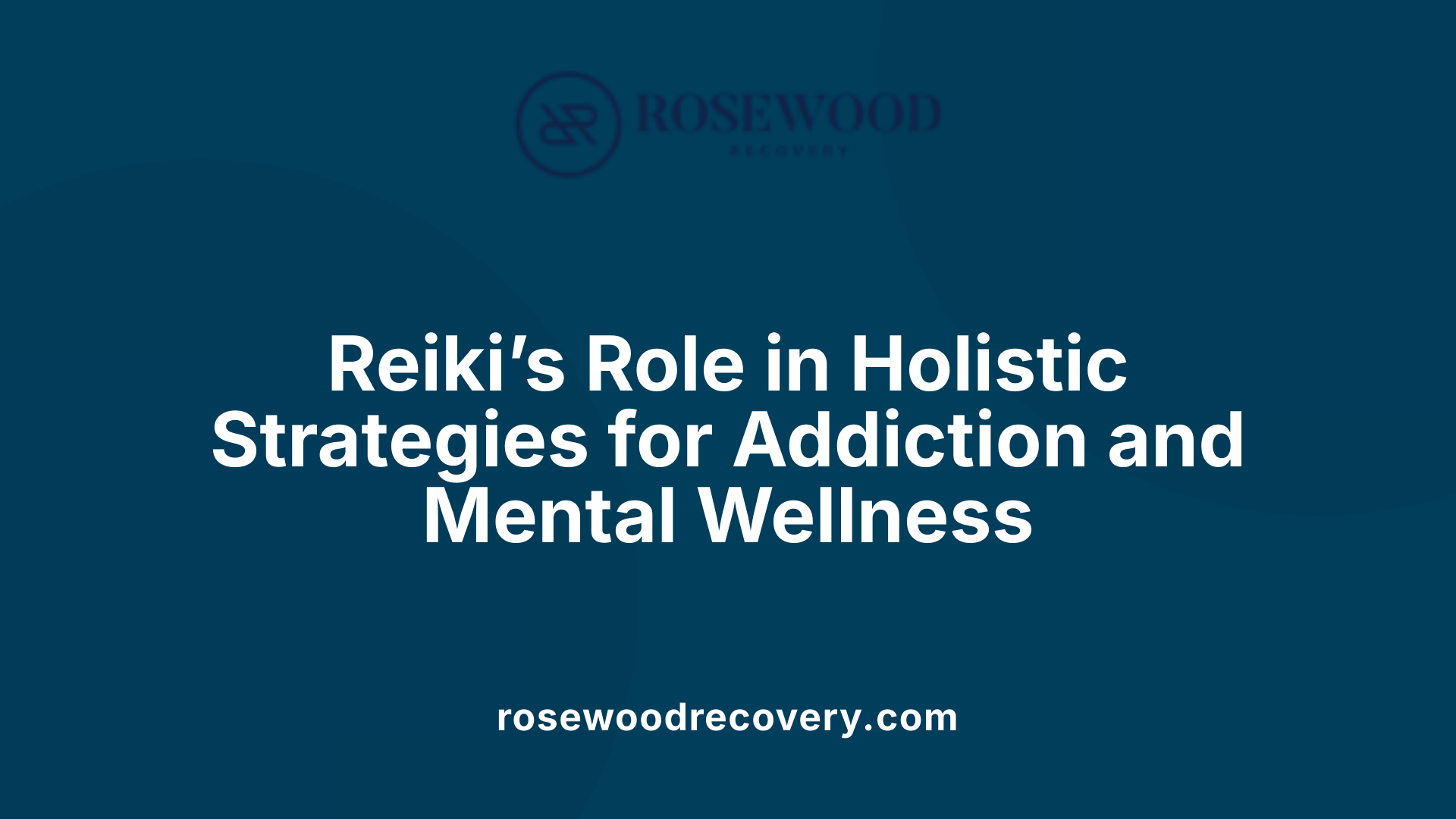 Reiki’s Role in Holistic Strategies for Addiction and Mental Wellness