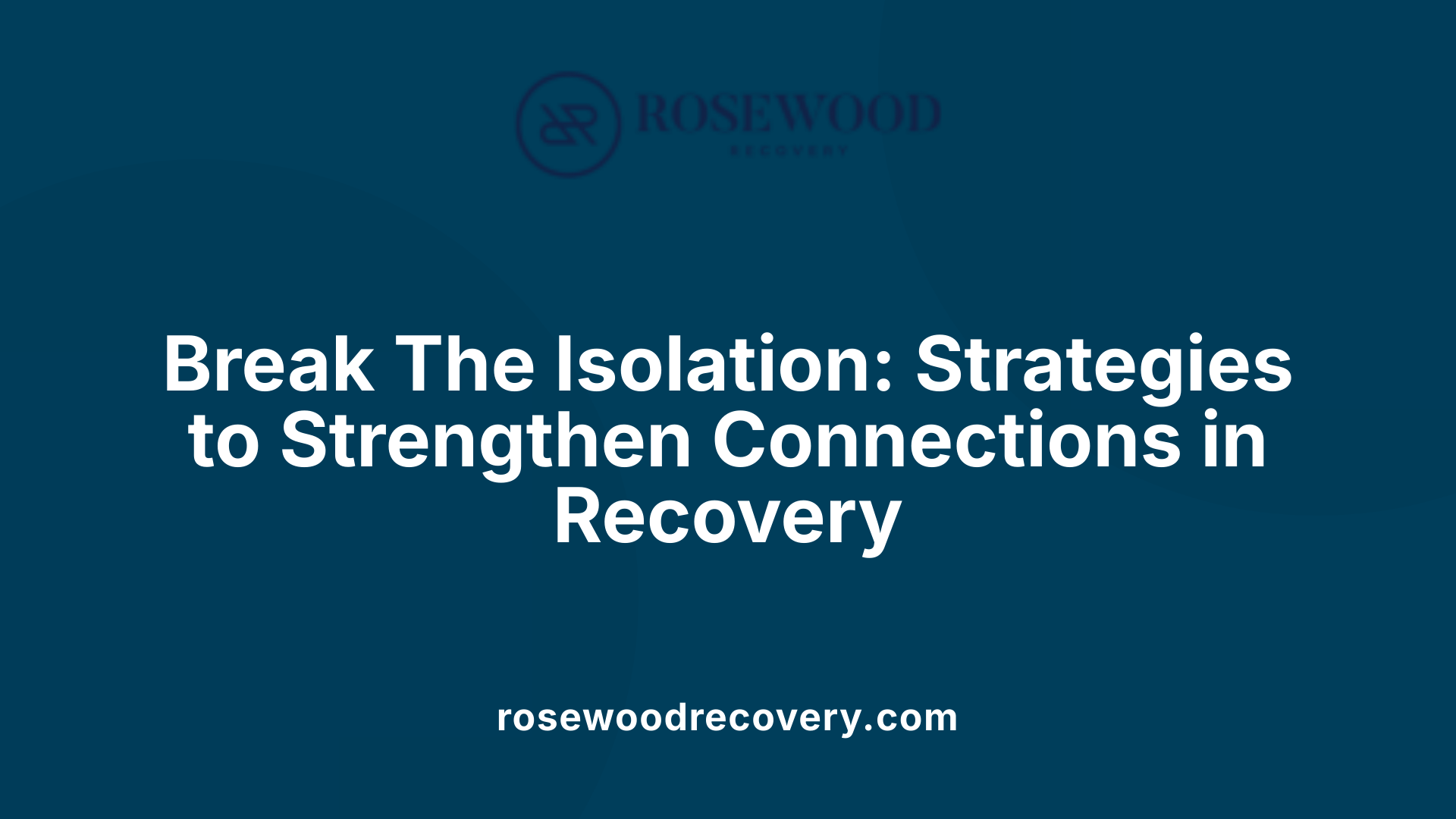 Break The Isolation: Strategies to Strengthen Connections in Recovery
