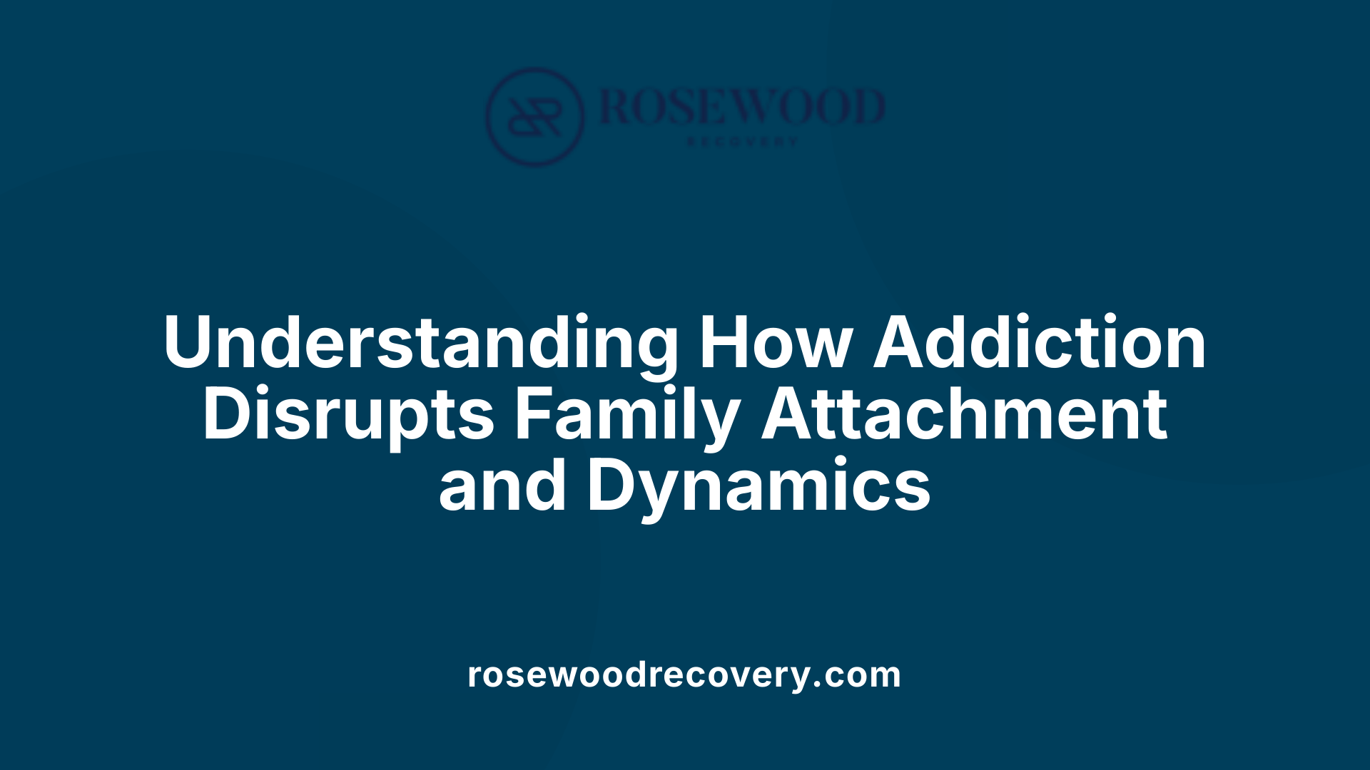 Understanding How Addiction Disrupts Family Attachment and Dynamics