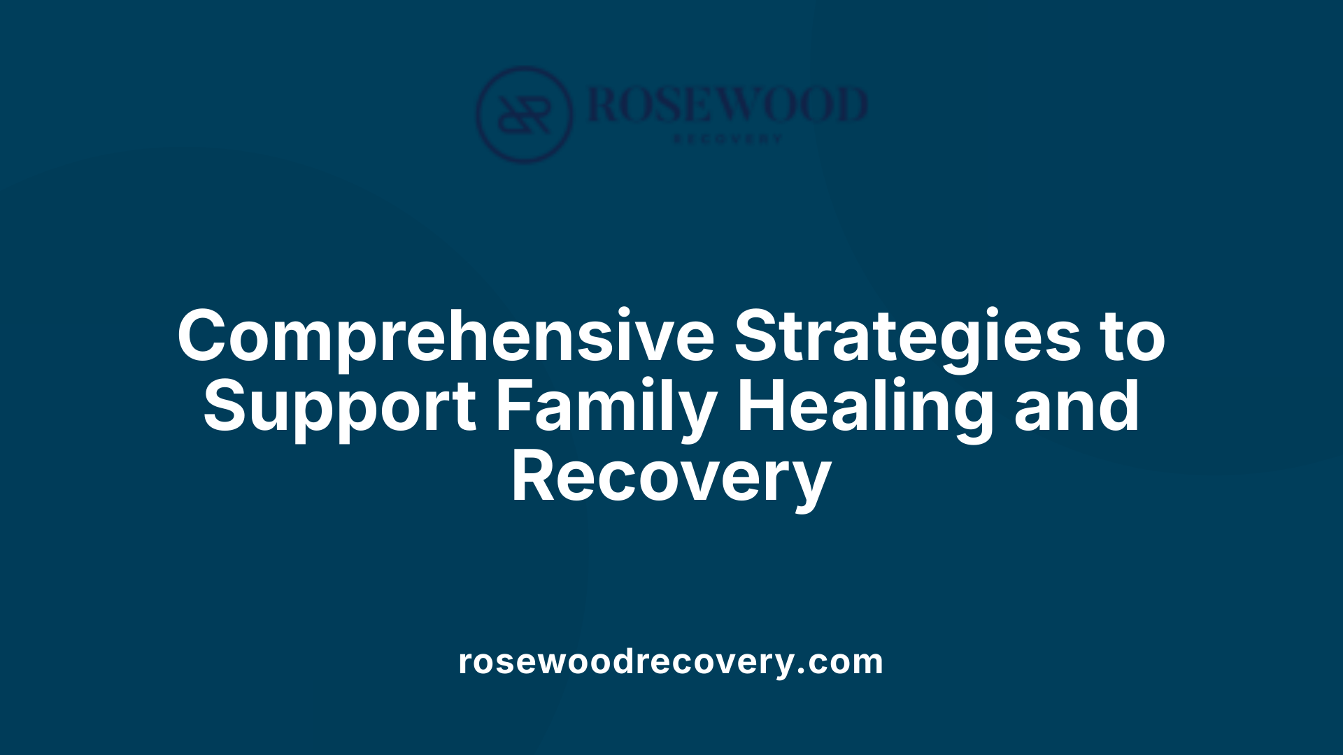 Comprehensive Strategies to Support Family Healing and Recovery