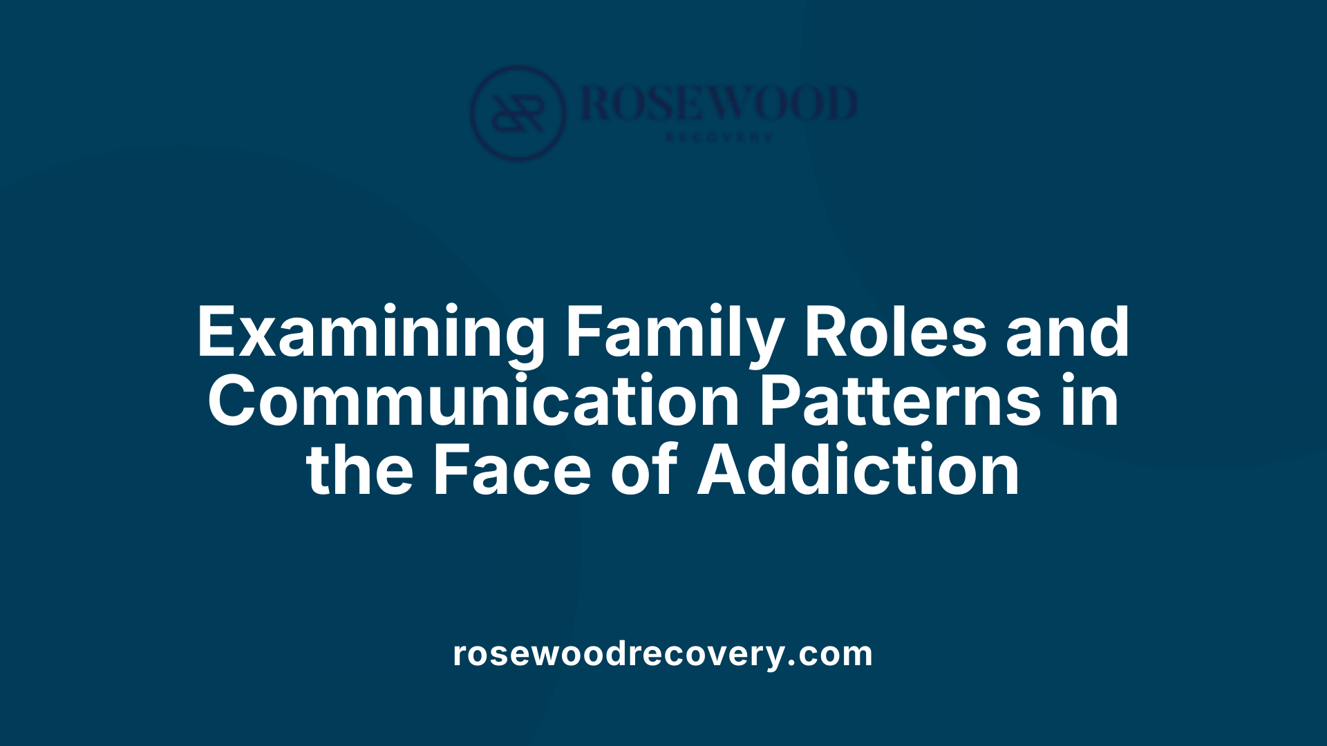 Examining Family Roles and Communication Patterns in the Face of Addiction