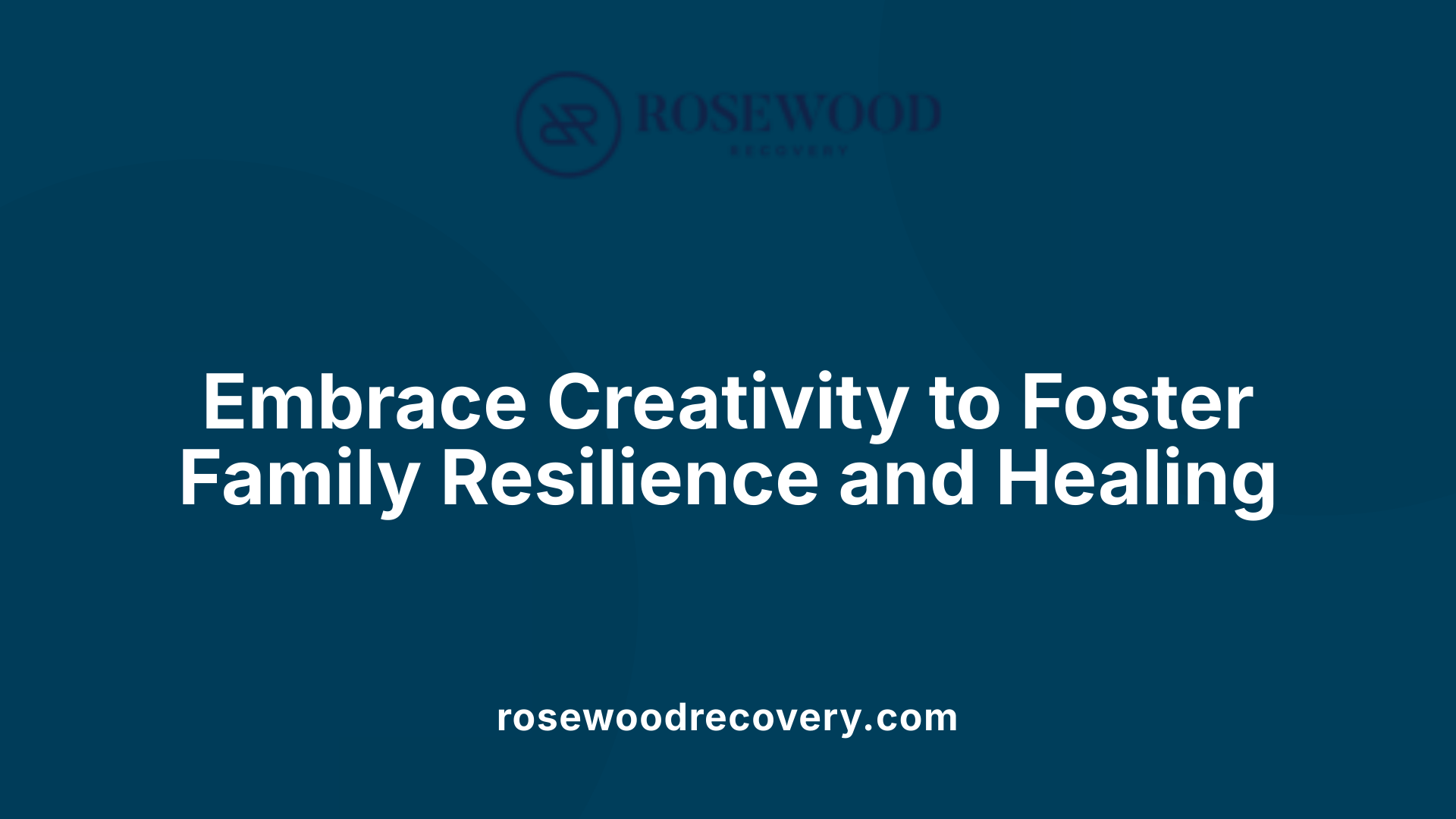 Embrace Creativity to Foster Family Resilience and Healing