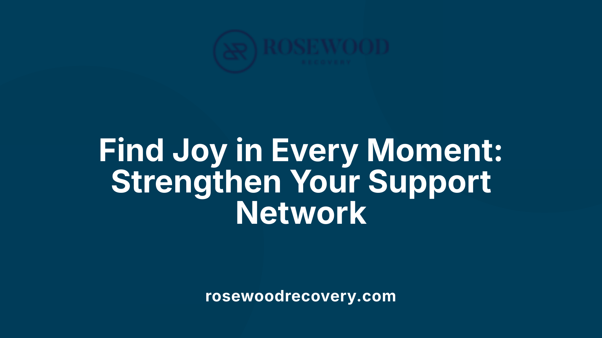 Find Joy in Every Moment: Strengthen Your Support Network