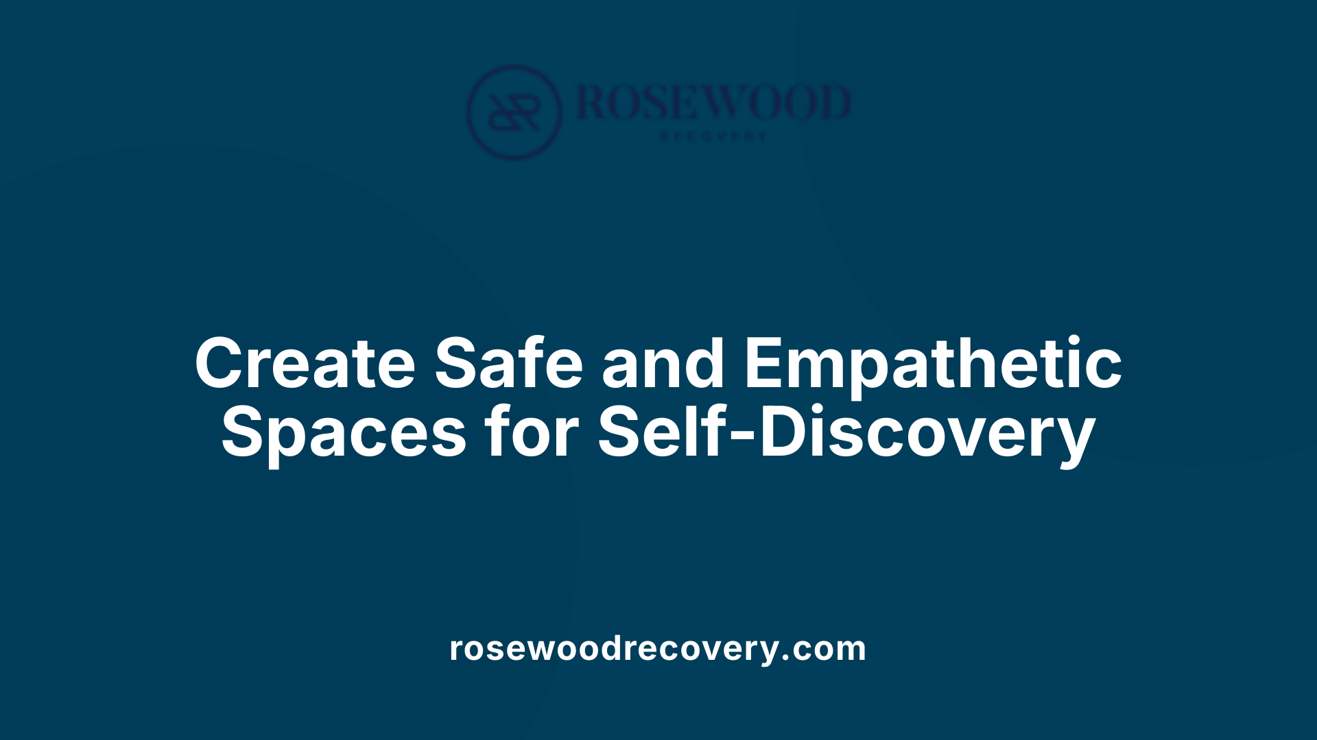 Create Safe and Empathetic Spaces for Self-Discovery