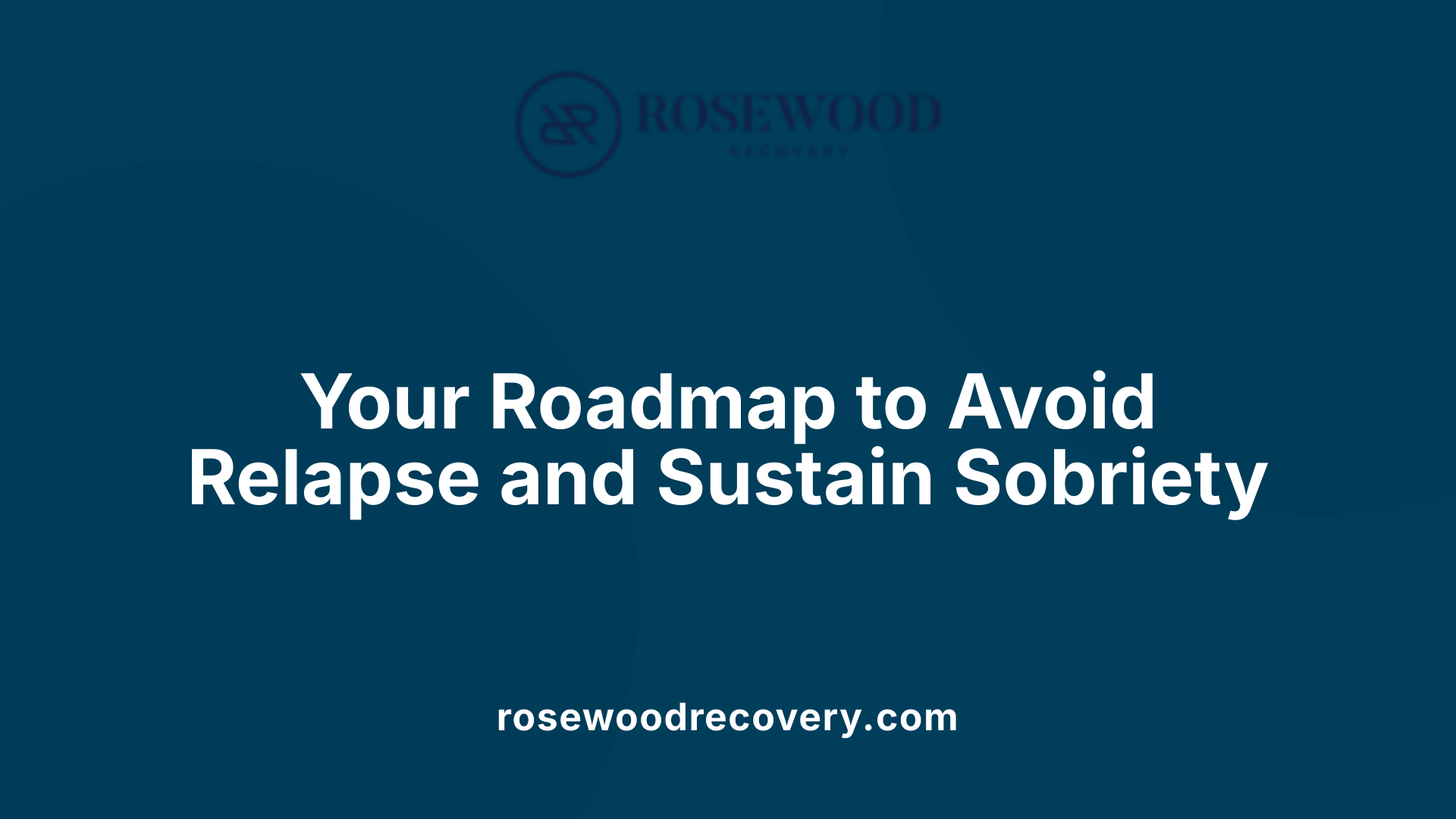 Your Roadmap to Avoid Relapse and Sustain Sobriety