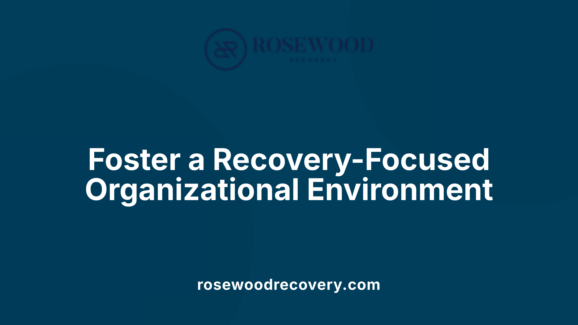 Foster a Recovery-Focused Organizational Environment