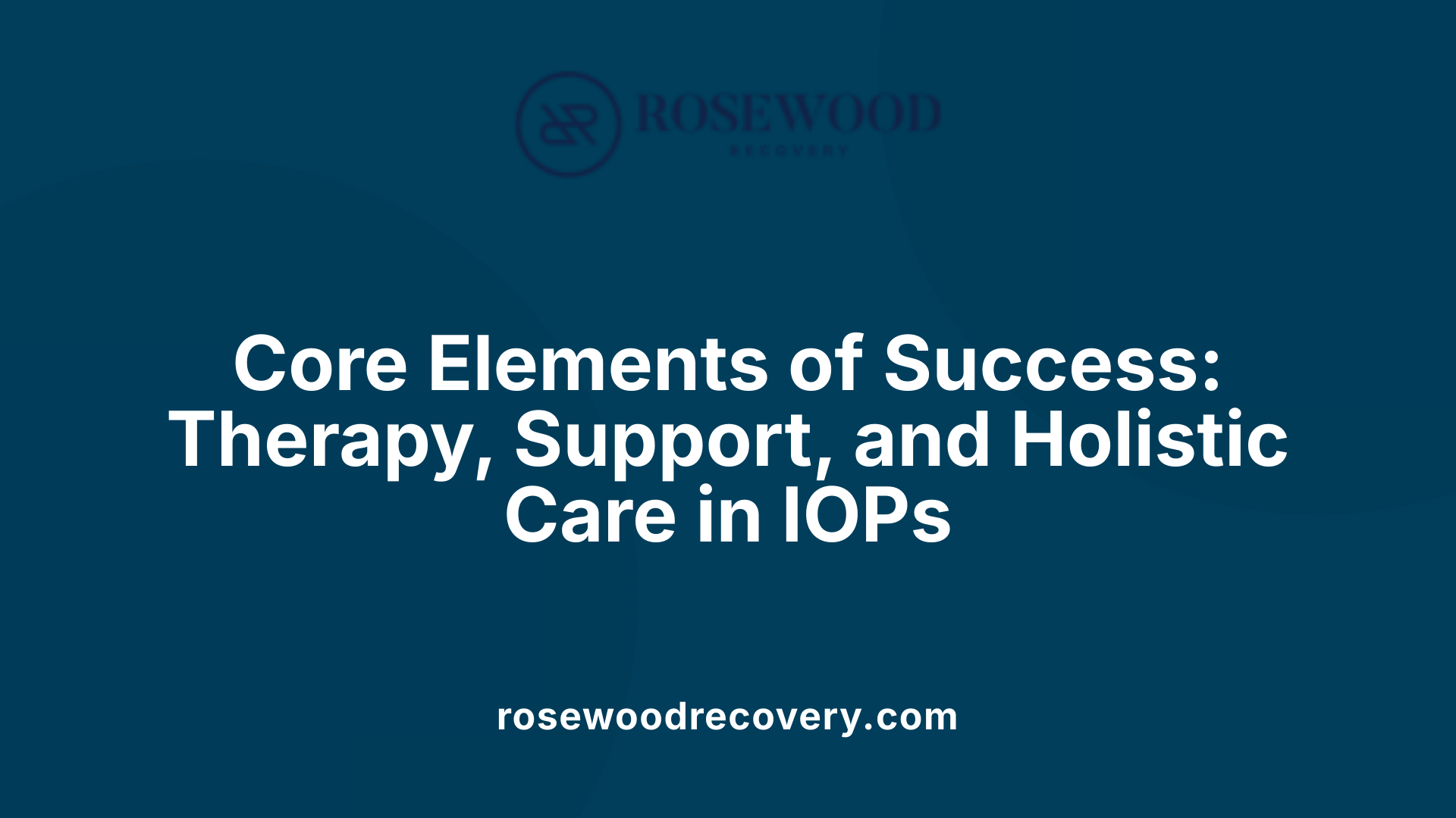 Core Elements of Success: Therapy, Support, and Holistic Care in IOPs