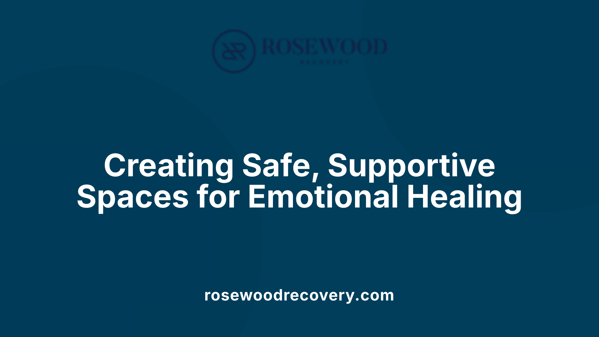 Creating Safe, Supportive Spaces for Emotional Healing