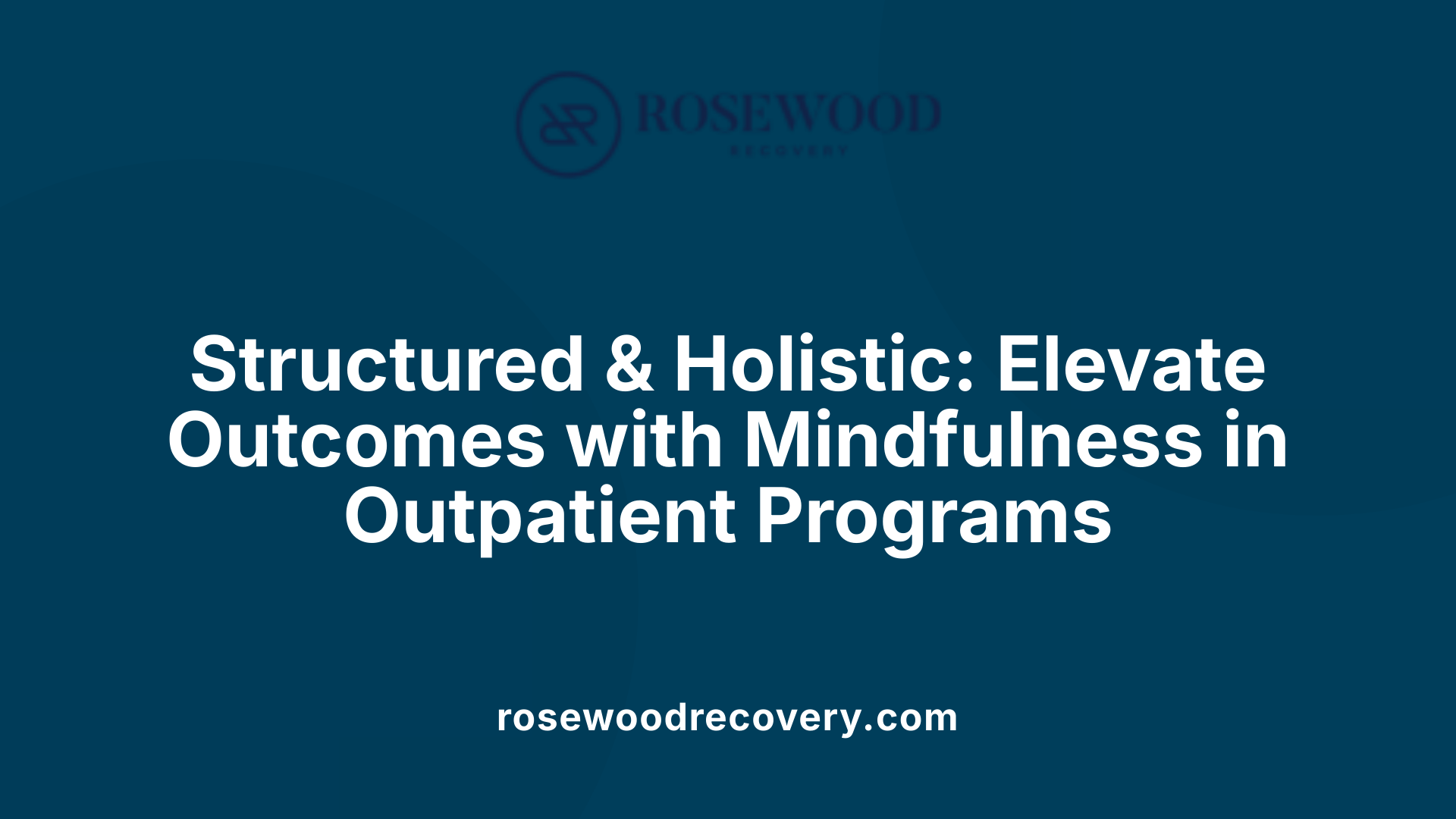 Structured &amp; Holistic: Elevate Outcomes with Mindfulness in Outpatient Programs