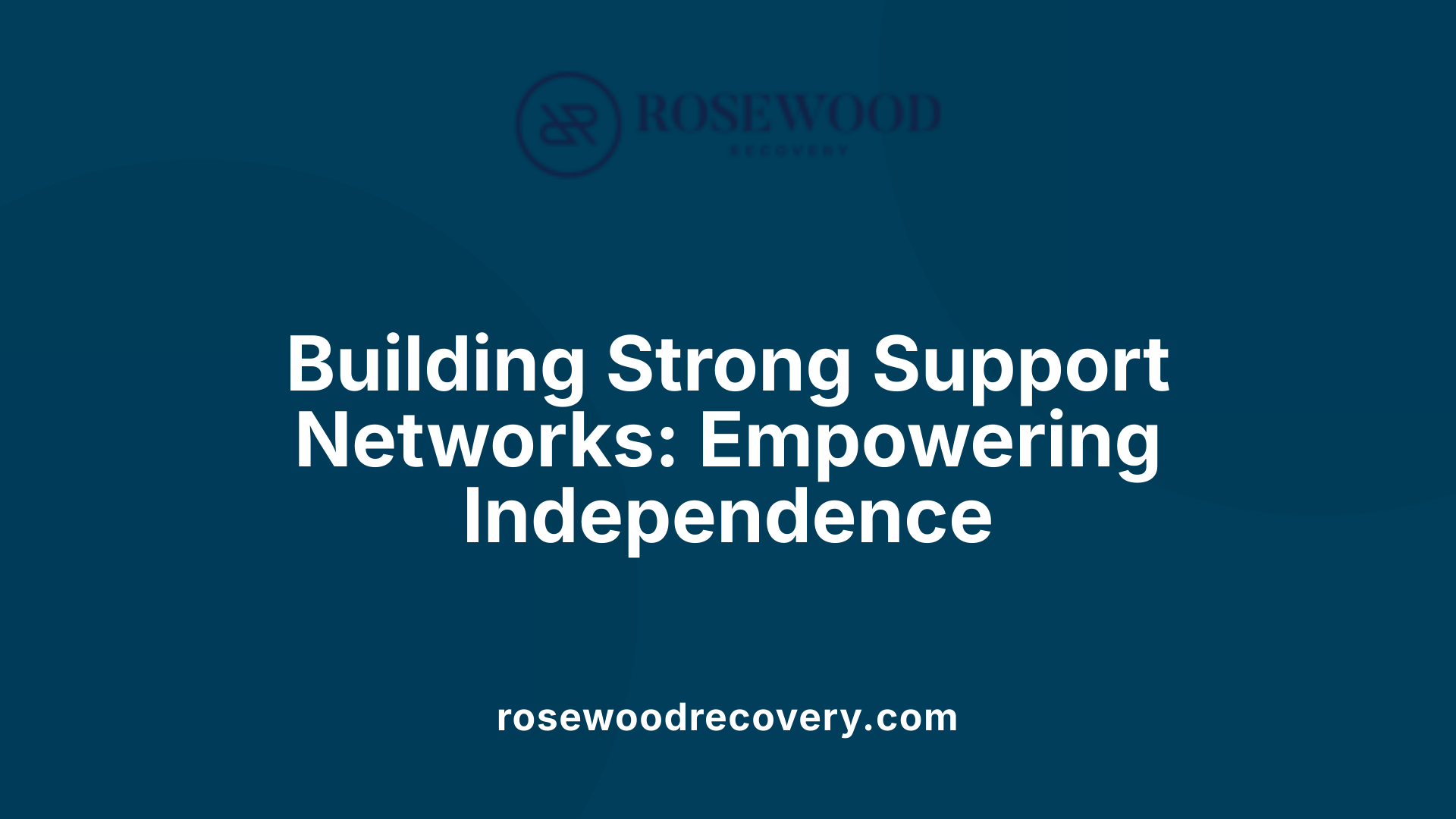 Building Strong Support Networks: Empowering Independence