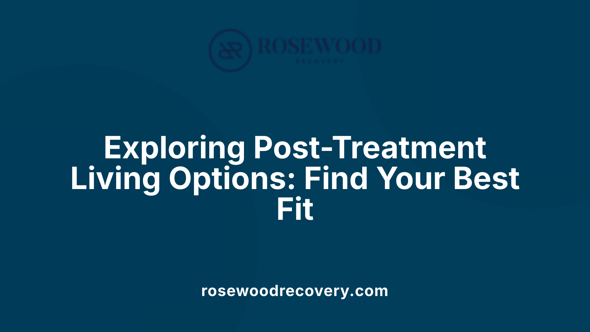 Exploring Post-Treatment Living Options: Find Your Best Fit