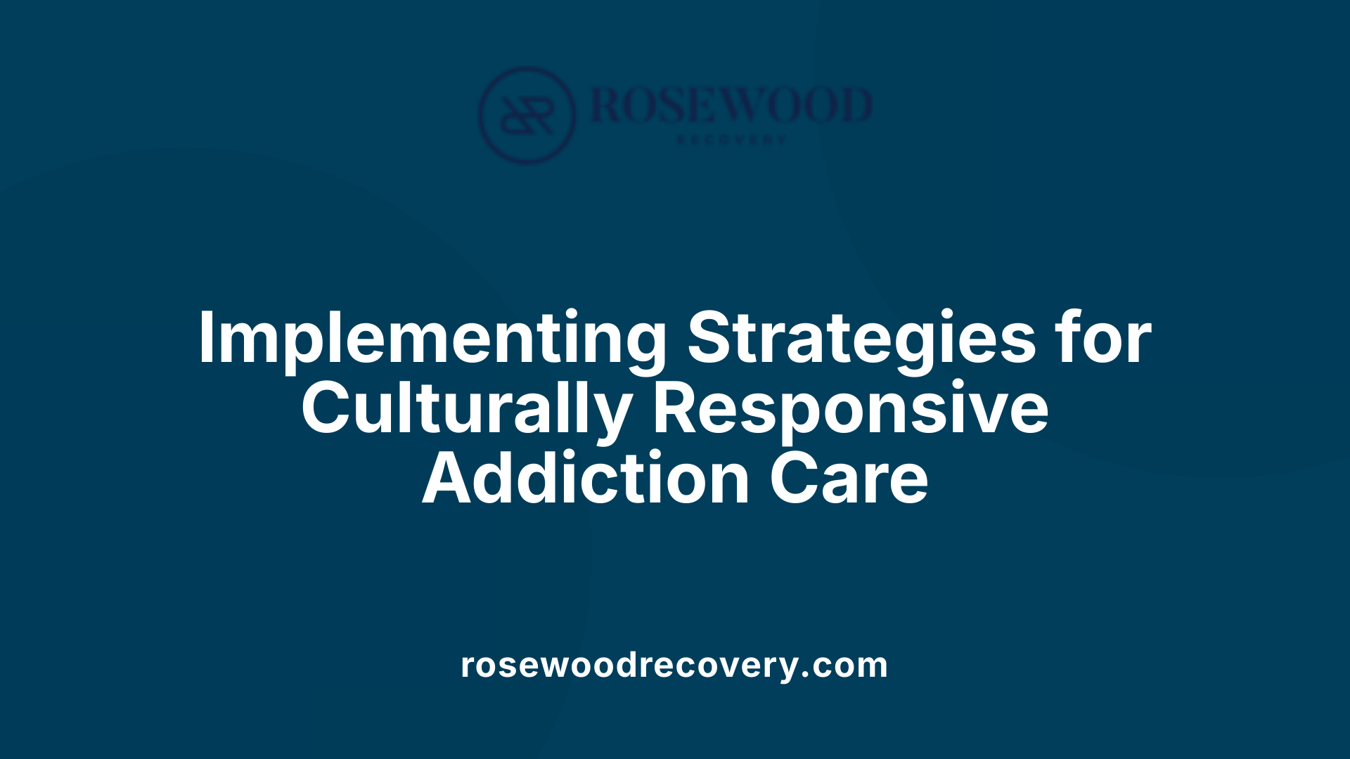 Implementing Strategies for Culturally Responsive Addiction Care