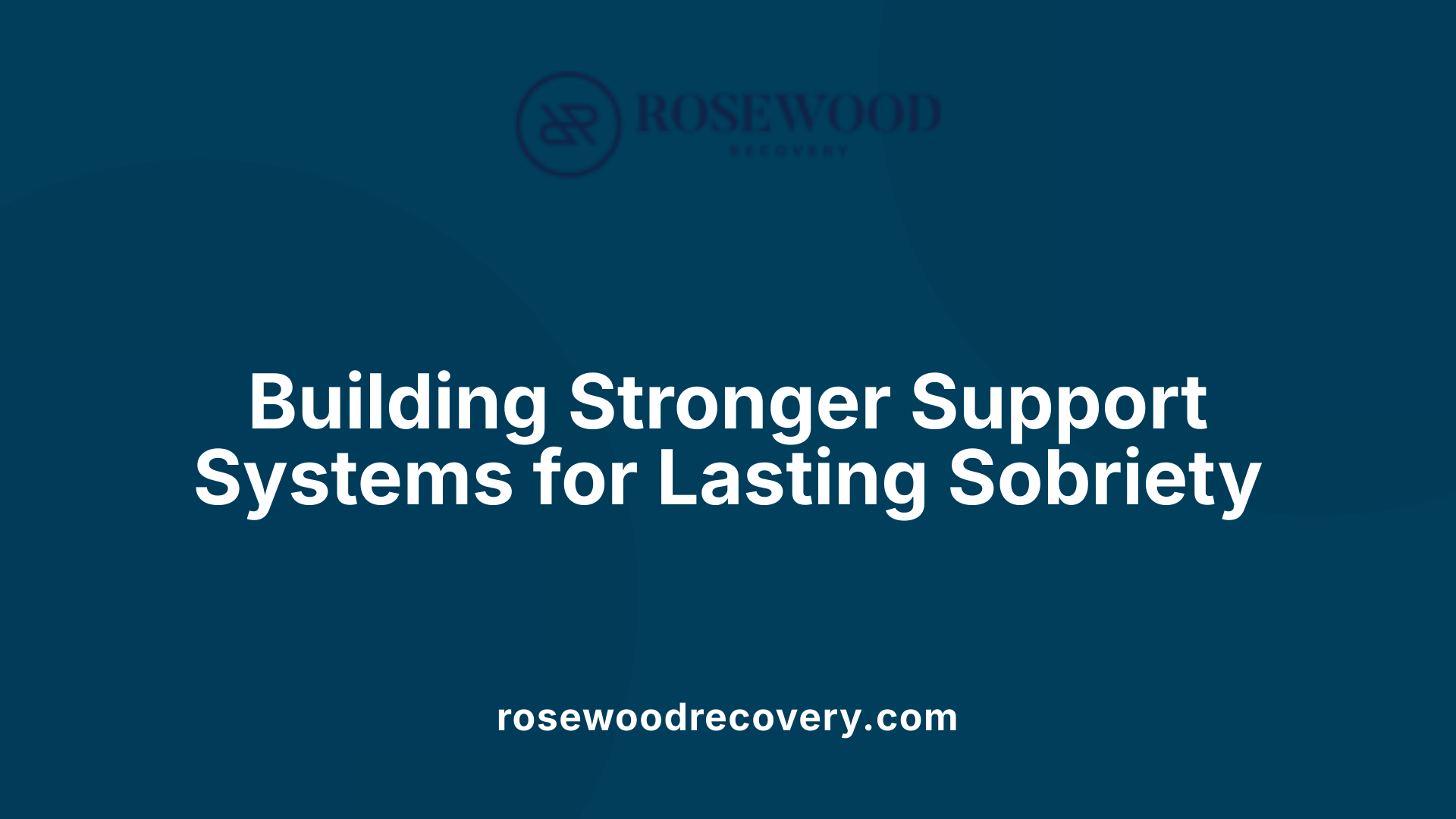 Building Stronger Support Systems for Lasting Sobriety