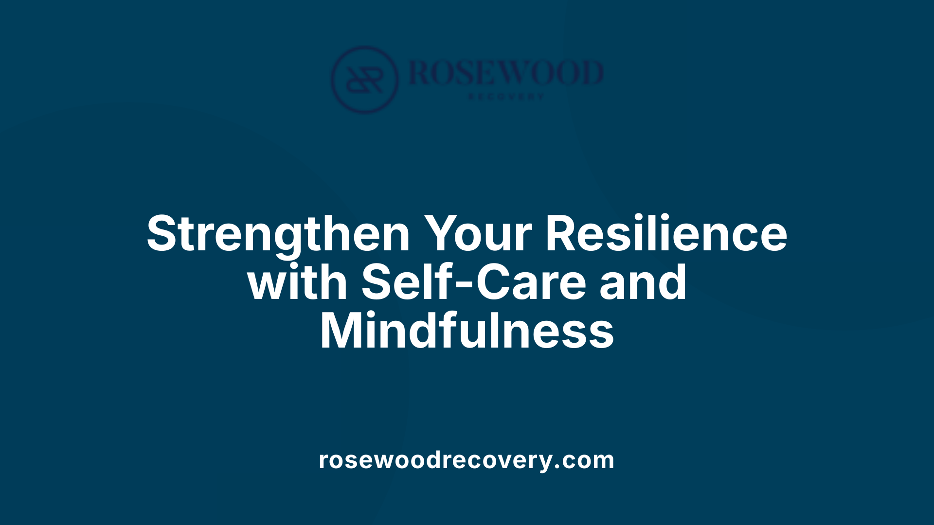 Strengthen Your Resilience with Self-Care and Mindfulness