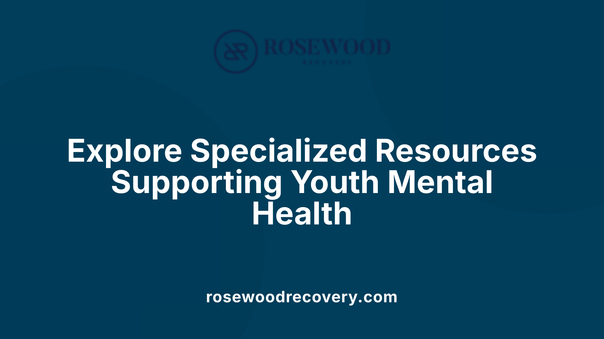 Explore Specialized Resources Supporting Youth Mental Health
