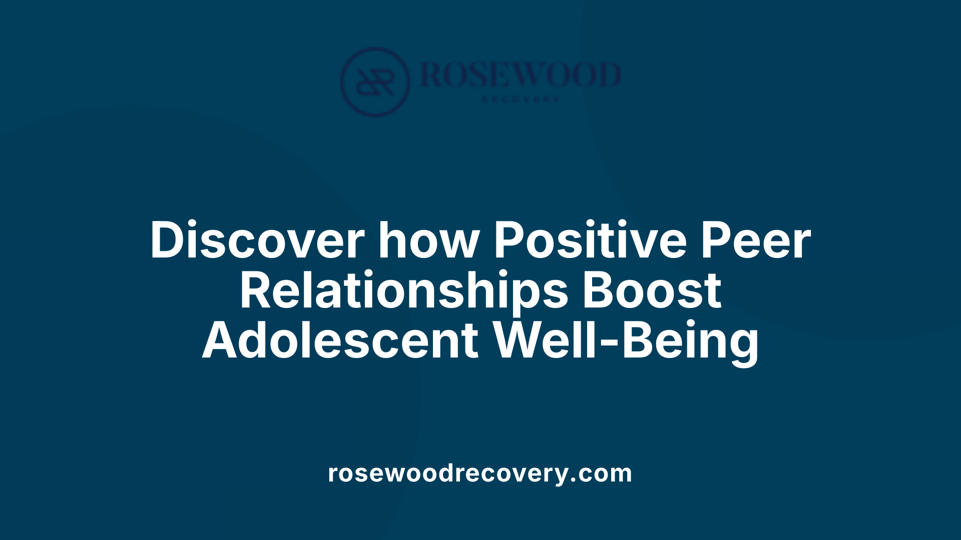 Discover how Positive Peer Relationships Boost Adolescent Well-Being