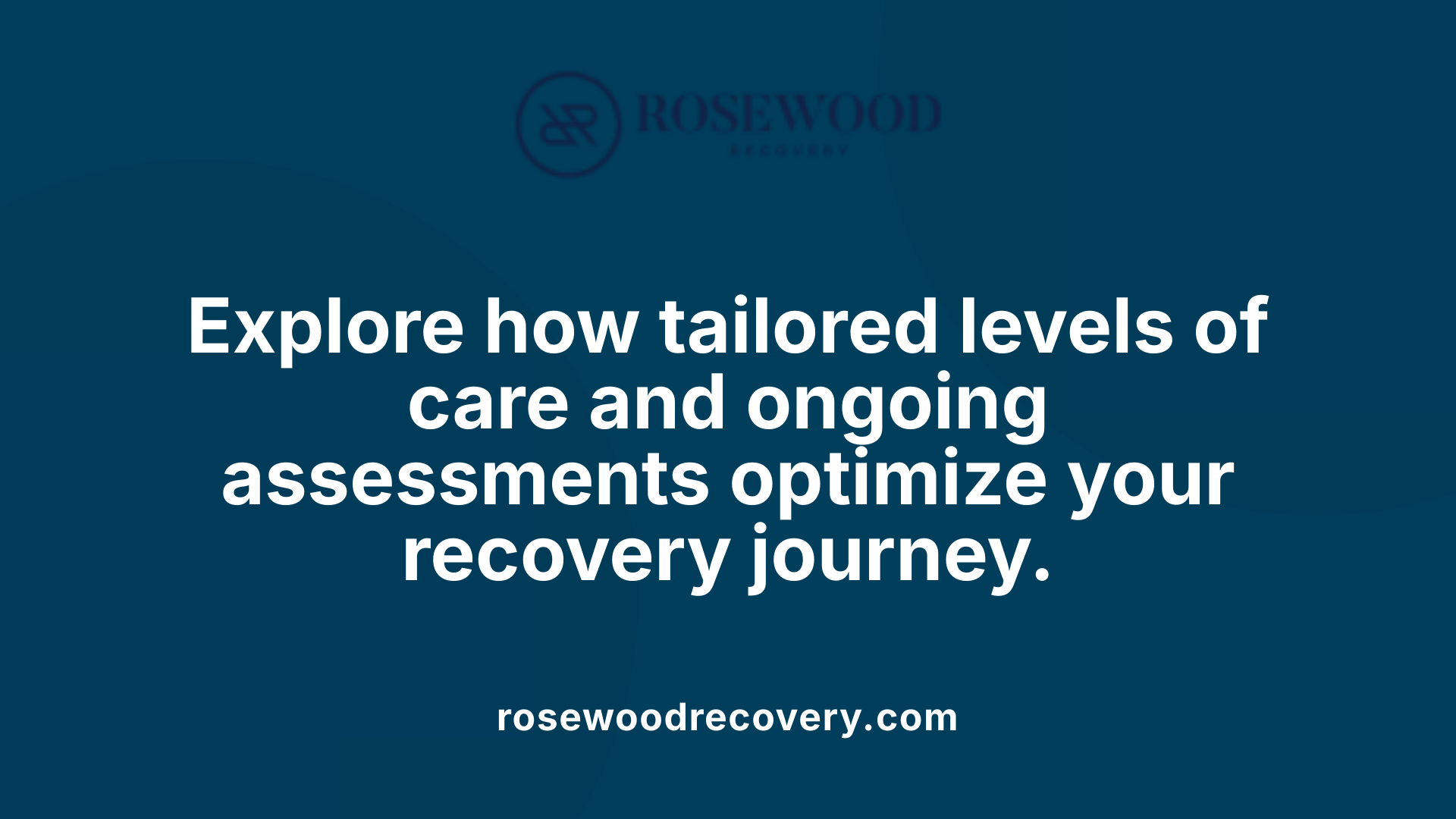 Explore how tailored levels of care and ongoing assessments optimize your recovery journey.