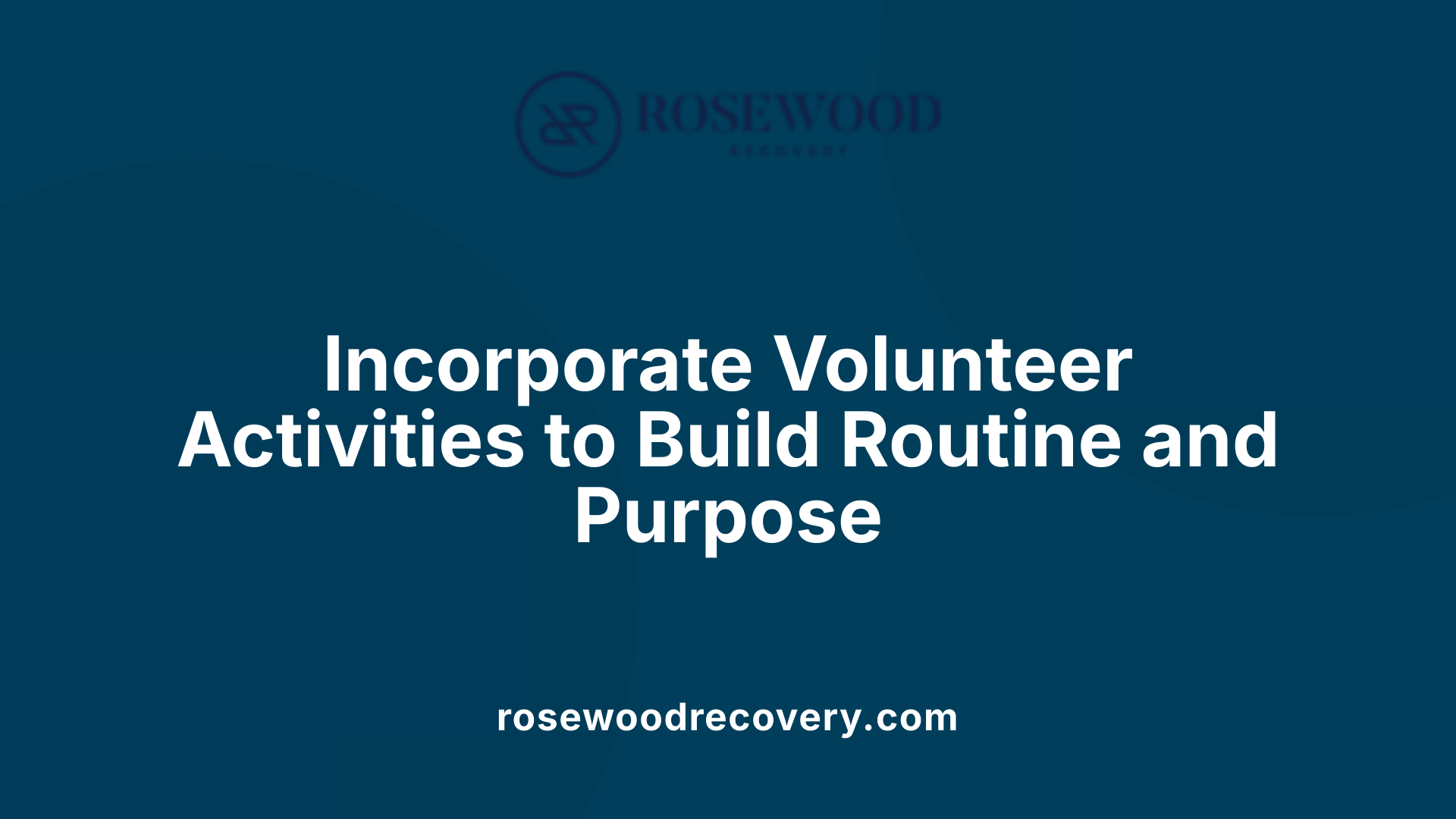 Incorporate Volunteer Activities to Build Routine and Purpose