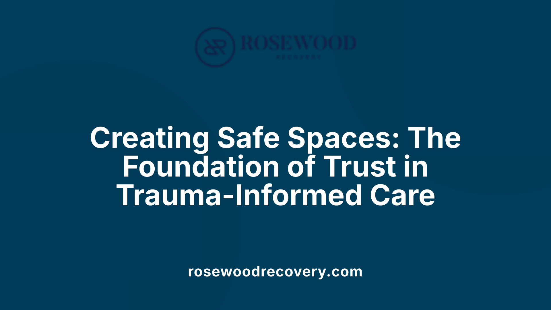 Creating Safe Spaces: The Foundation of Trust in Trauma-Informed Care