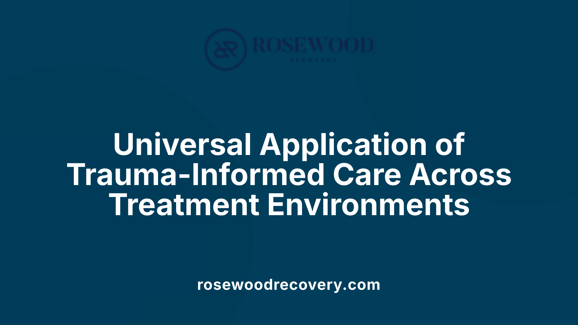 Universal Application of Trauma-Informed Care Across Treatment Environments