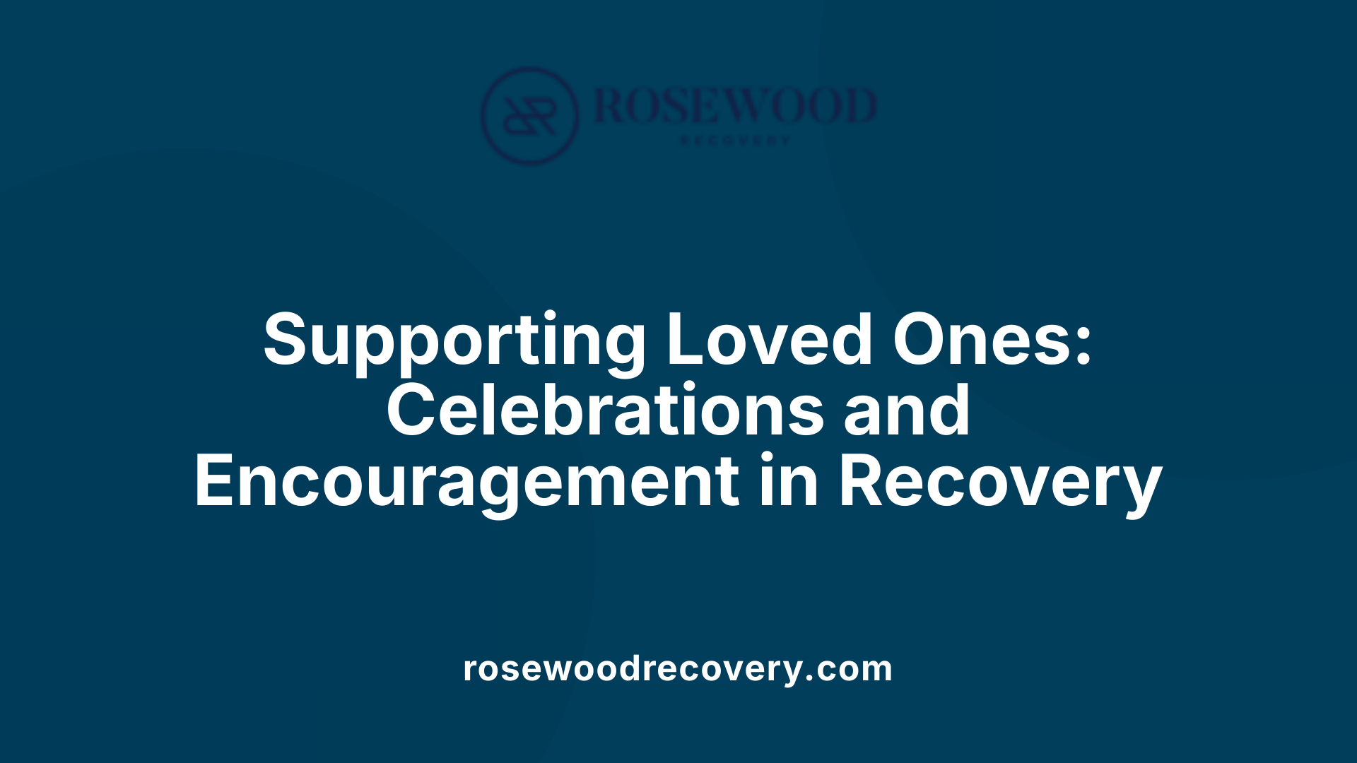 Supporting Loved Ones: Celebrations and Encouragement in Recovery