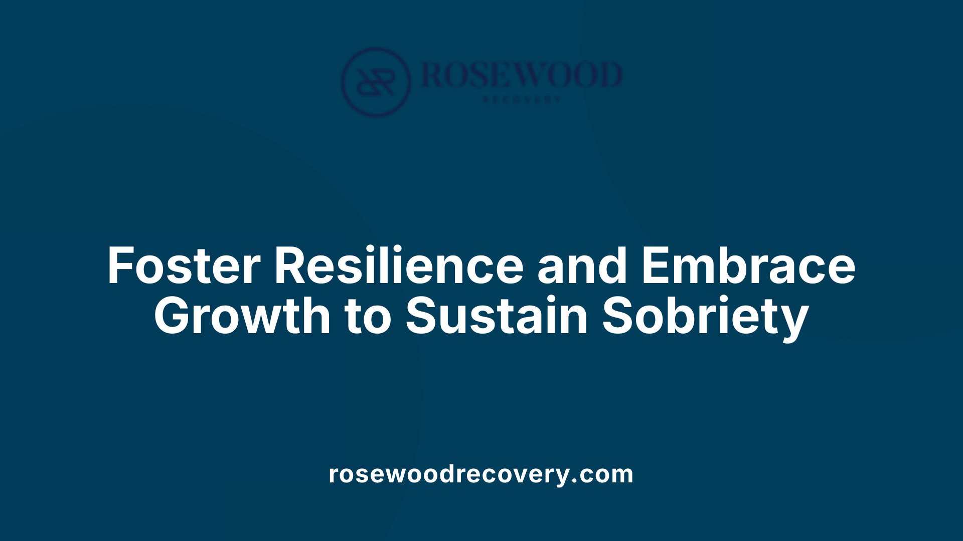 Foster Resilience and Embrace Growth to Sustain Sobriety