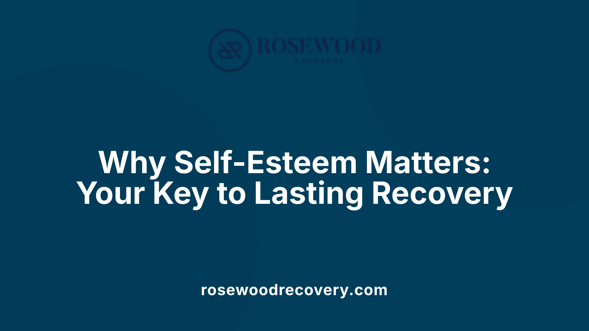 Why Self-Esteem Matters: Your Key to Lasting Recovery
