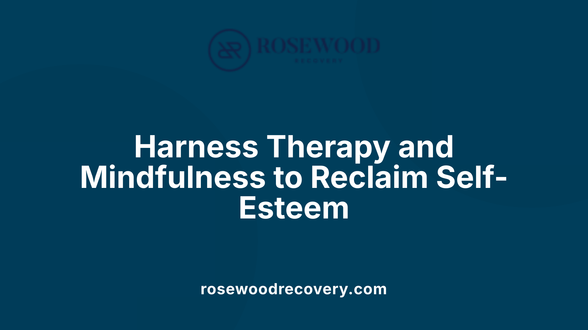 Harness Therapy and Mindfulness to Reclaim Self-Esteem