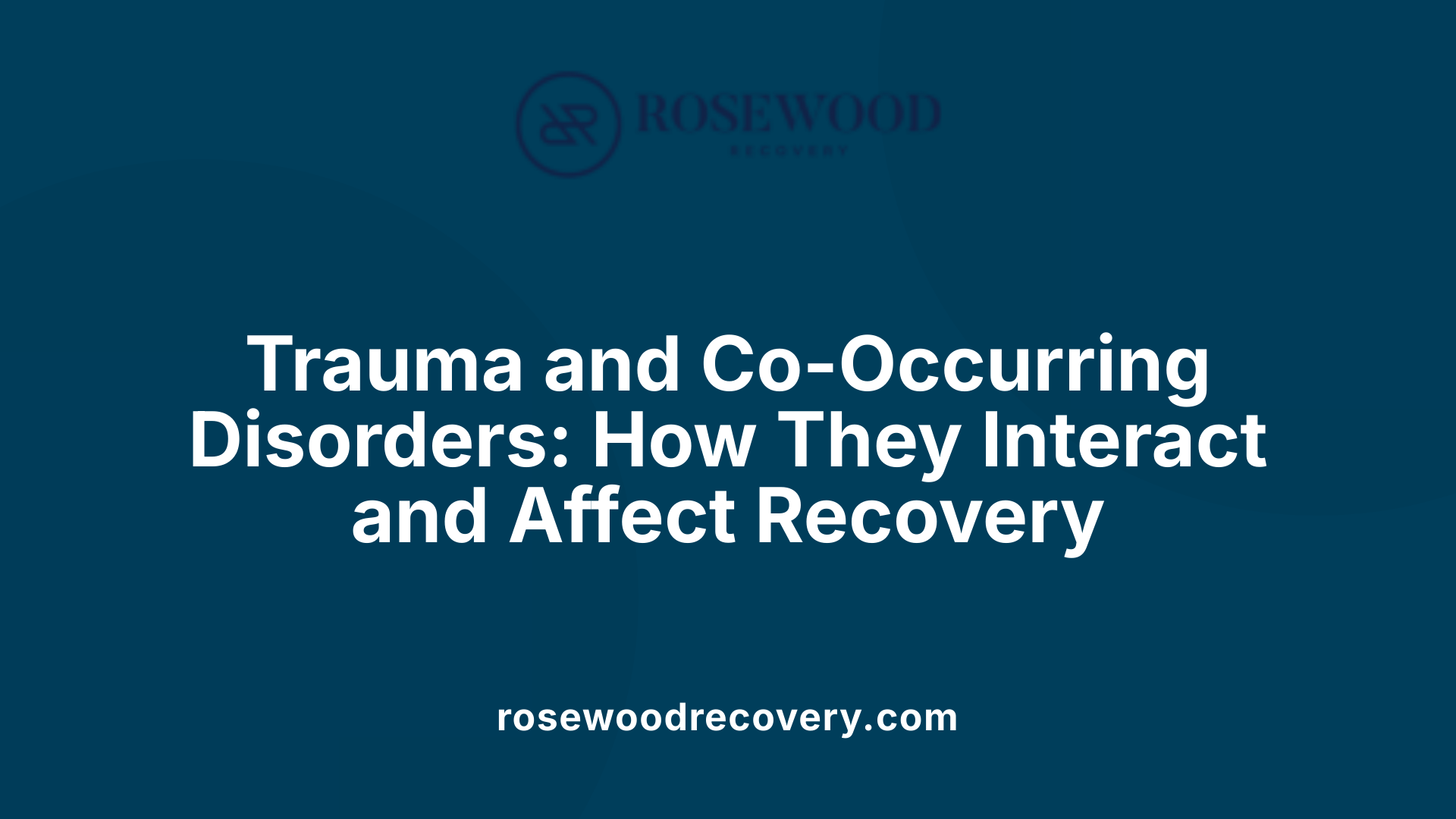 Trauma and Co-Occurring Disorders: How They Interact and Affect Recovery