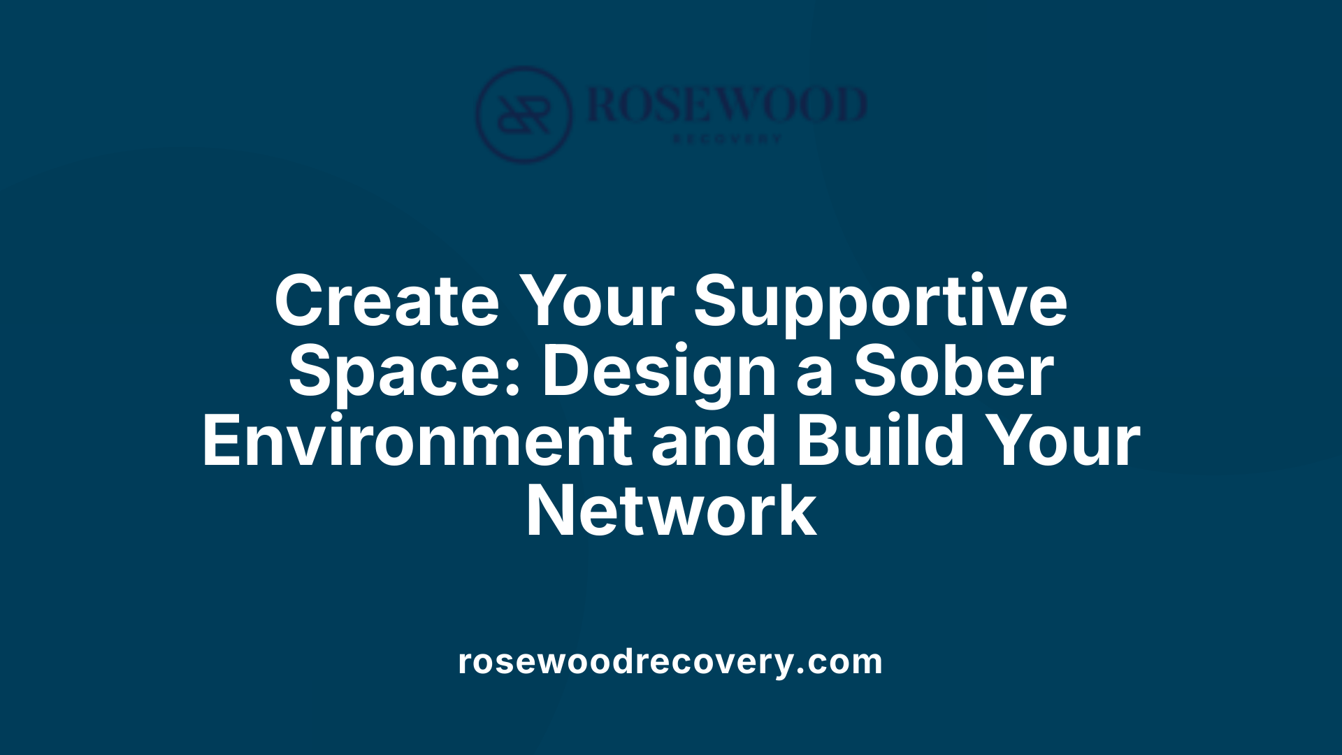 Create Your Supportive Space: Design a Sober Environment and Build Your Network