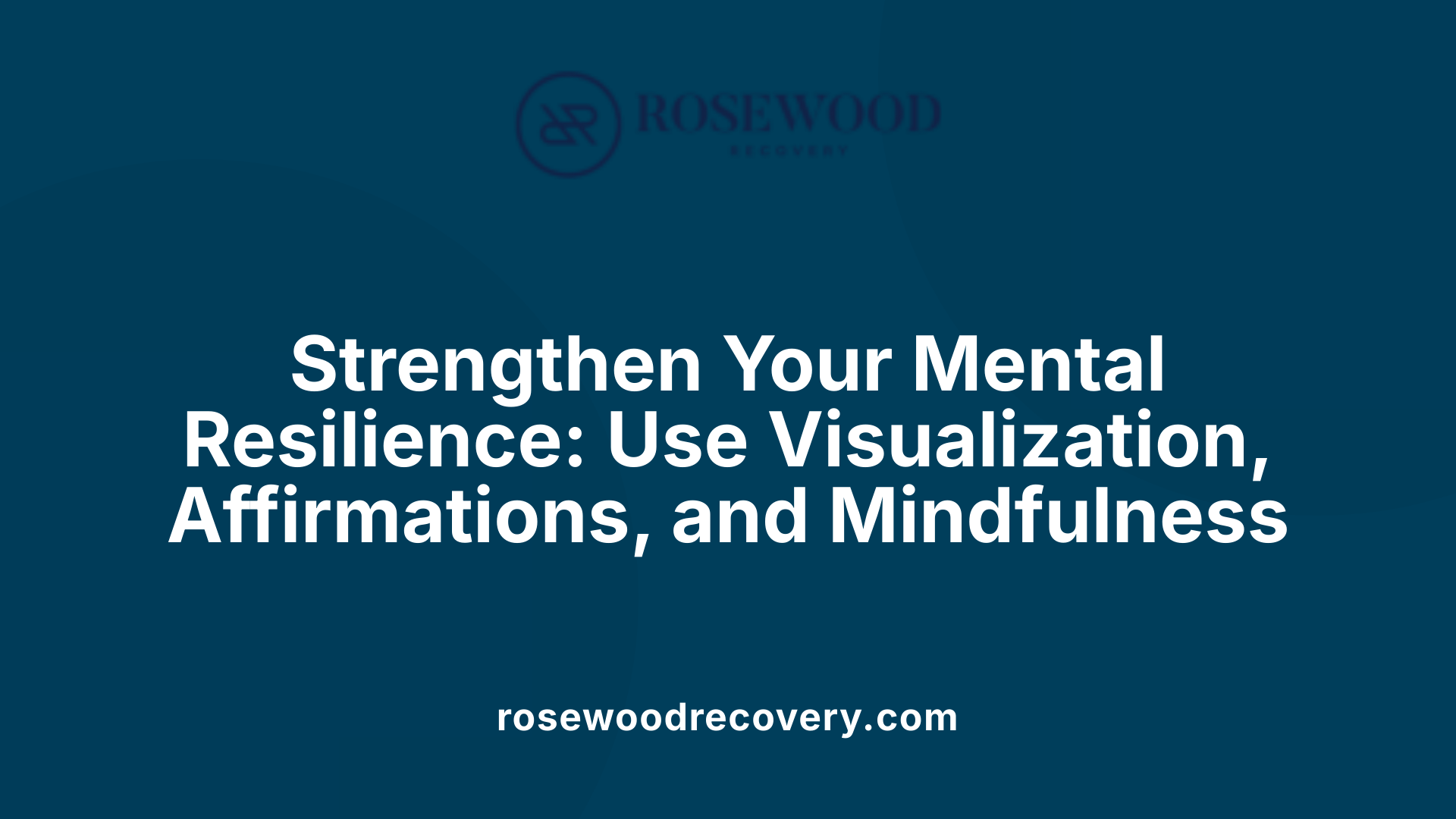 Strengthen Your Mental Resilience: Use Visualization, Affirmations, and Mindfulness