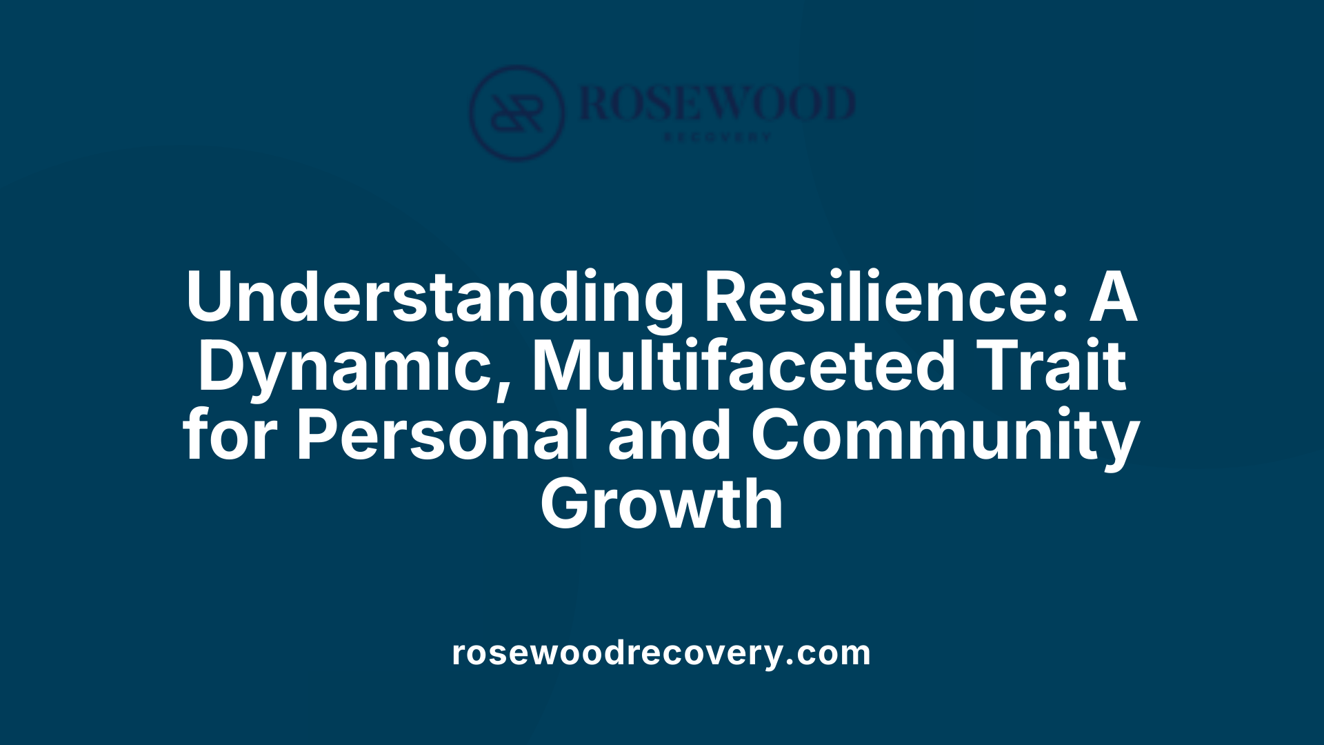 Understanding Resilience: A Dynamic, Multifaceted Trait for Personal and Community Growth