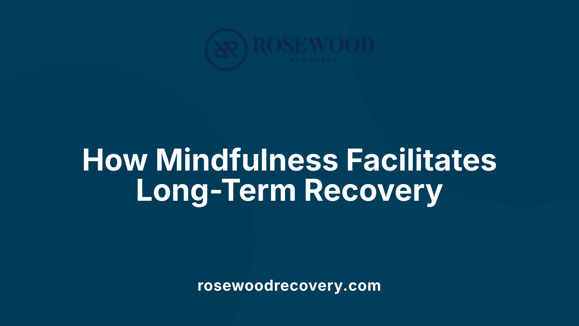 How Mindfulness Facilitates Long-Term Recovery