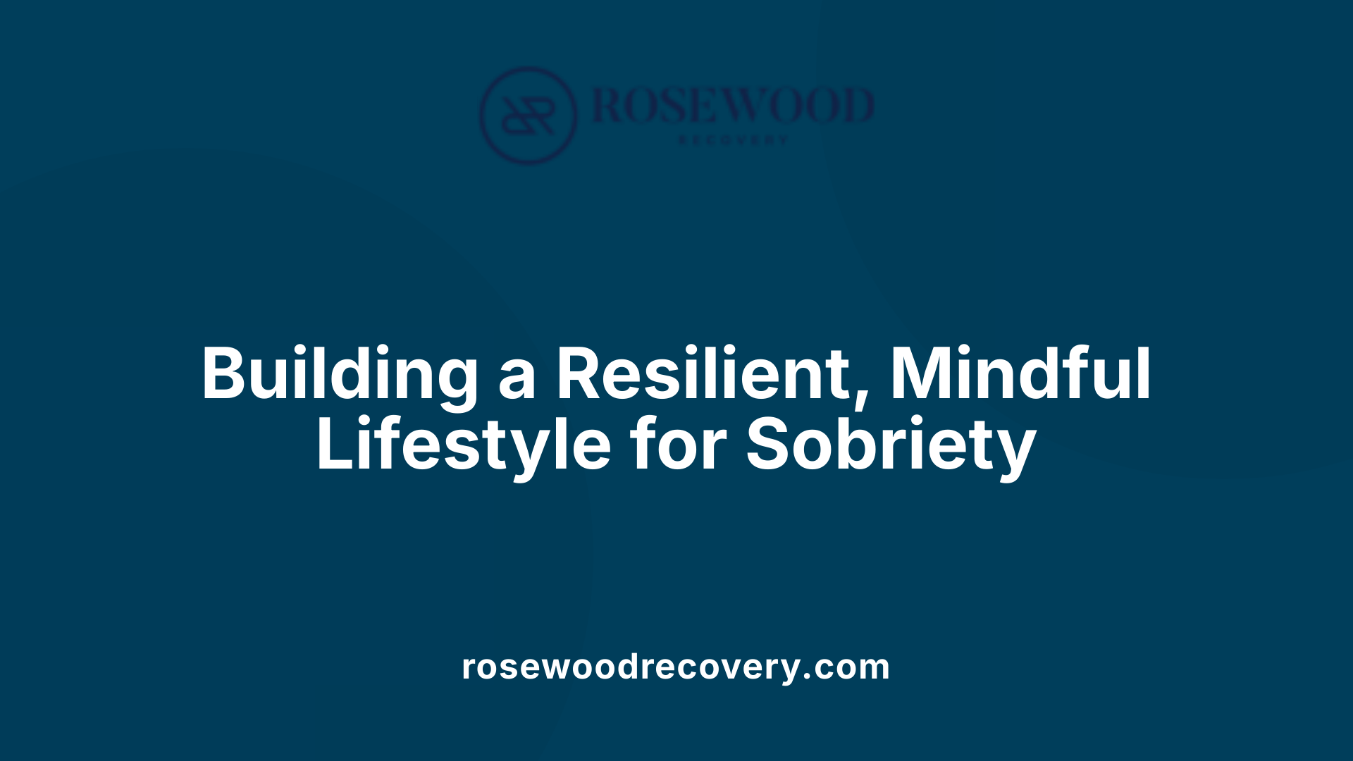 Building a Resilient, Mindful Lifestyle for Sobriety