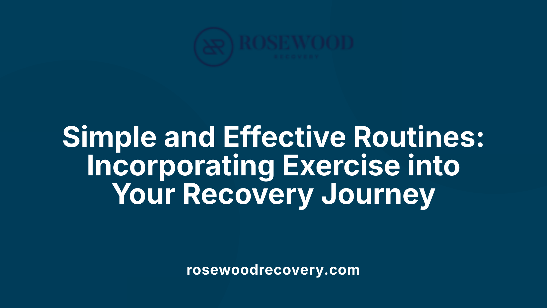 Simple and Effective Routines: Incorporating Exercise into Your Recovery Journey