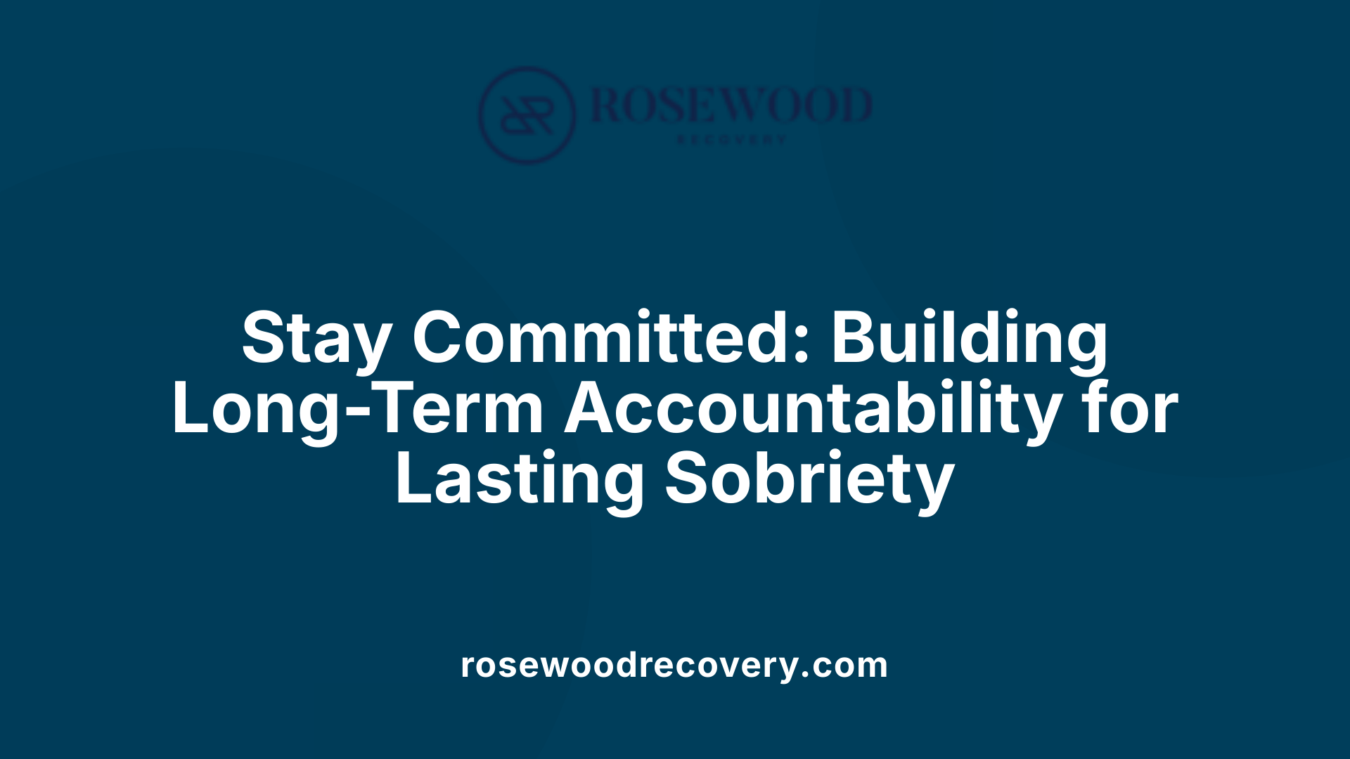 Stay Committed: Building Long-Term Accountability for Lasting Sobriety