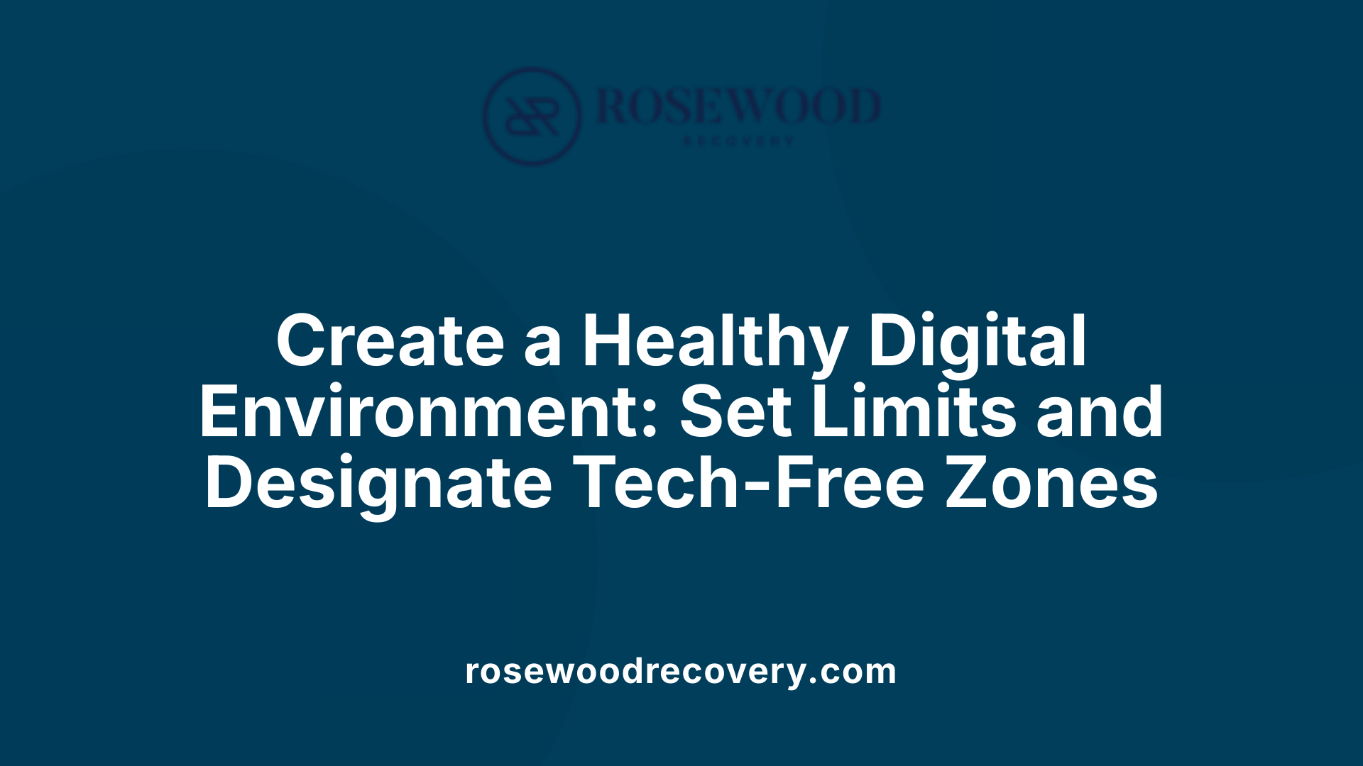 Create a Healthy Digital Environment: Set Limits and Designate Tech-Free Zones