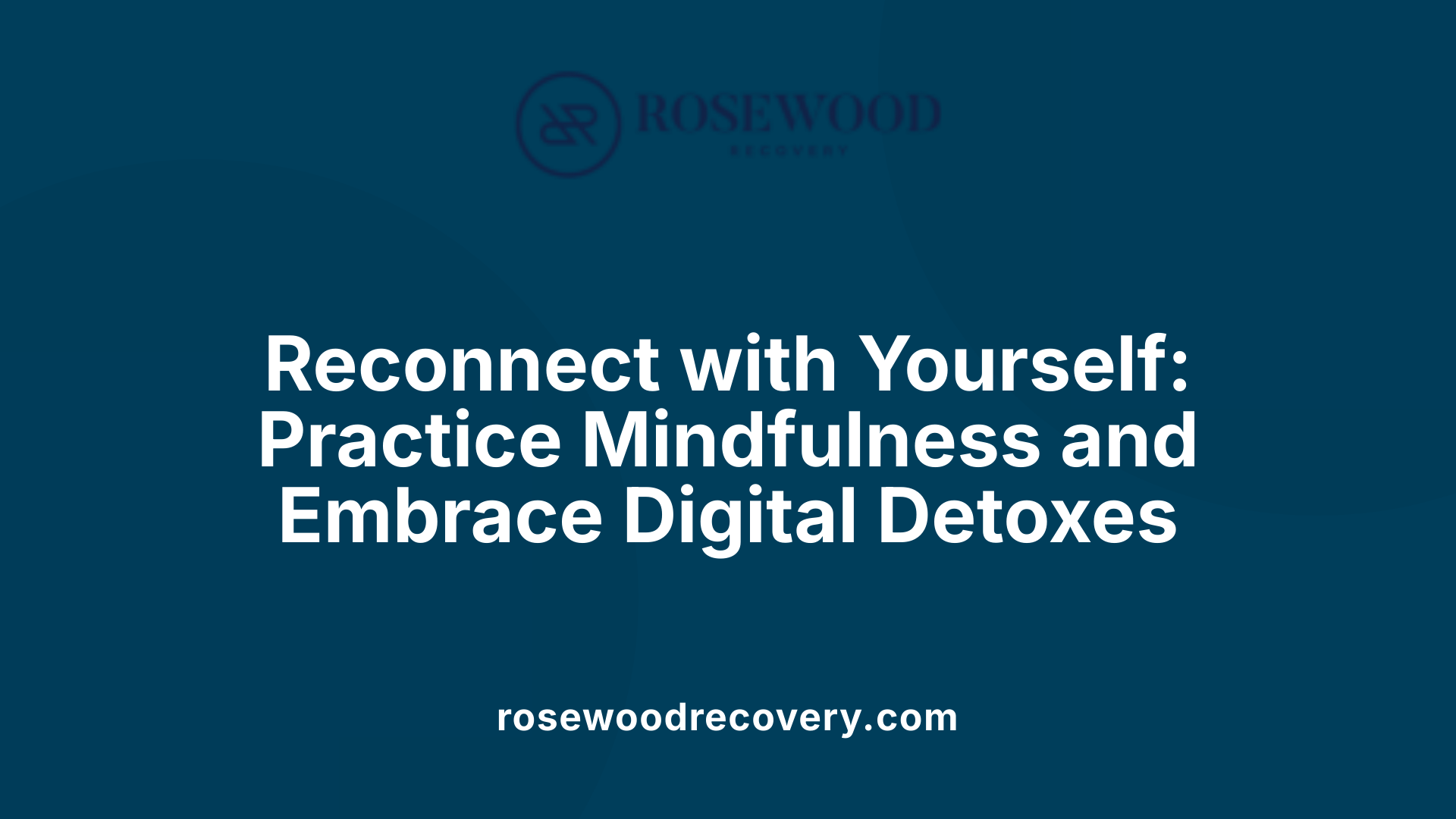 Reconnect with Yourself: Practice Mindfulness and Embrace Digital Detoxes