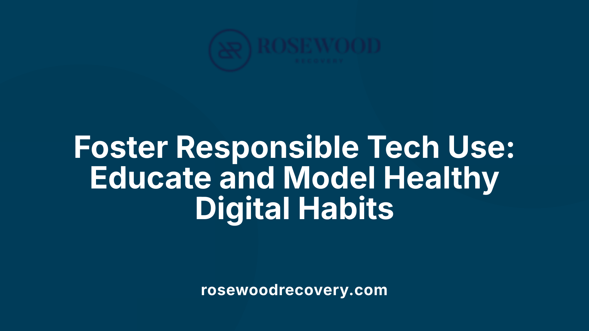Foster Responsible Tech Use: Educate and Model Healthy Digital Habits