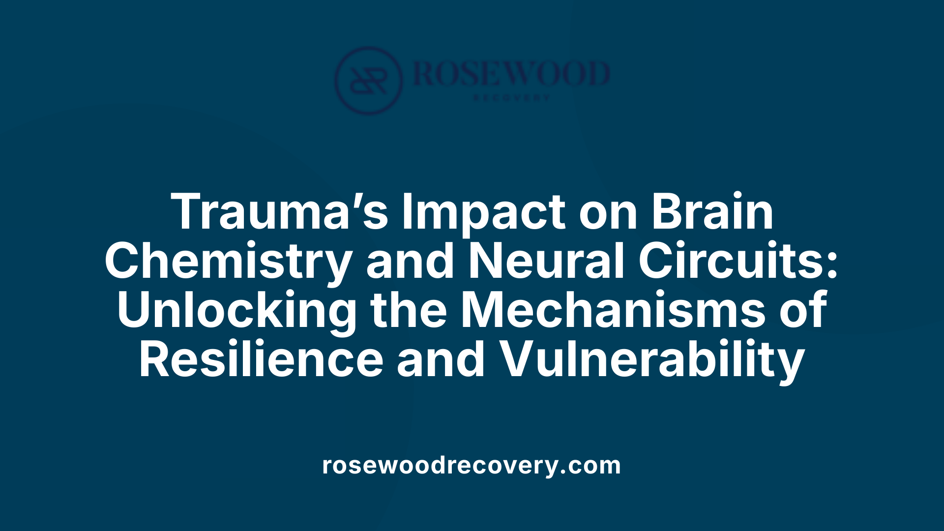 Trauma’s Impact on Brain Chemistry and Neural Circuits: Unlocking the Mechanisms of Resilience and Vulnerability