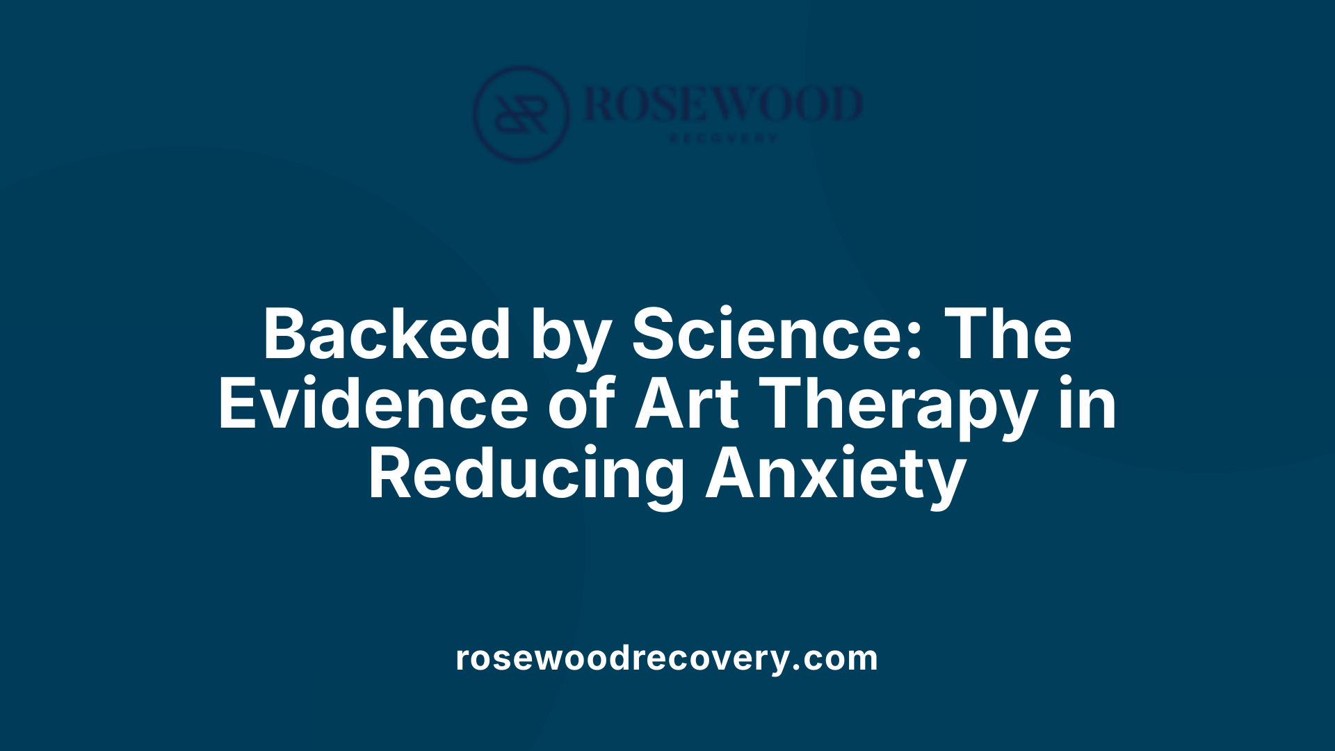 Backed by Science: The Evidence of Art Therapy in Reducing Anxiety