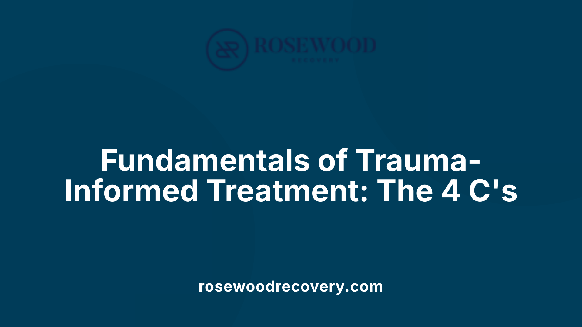 Fundamentals of Trauma-Informed Treatment: The 4 C's