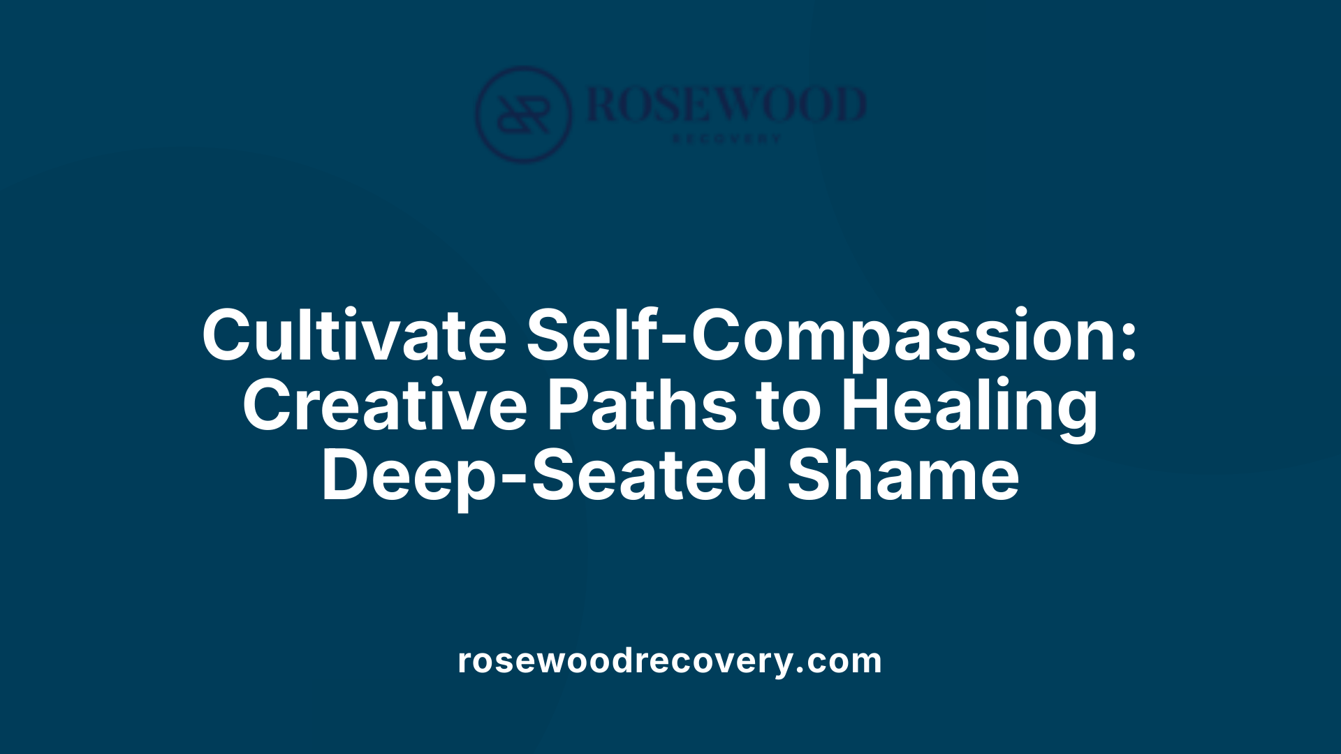 Cultivate Self-Compassion: Creative Paths to Healing Deep-Seated Shame