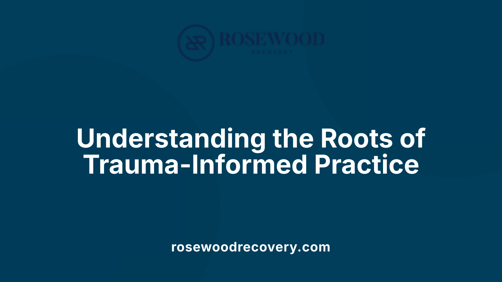 Understanding the Roots of Trauma-Informed Practice