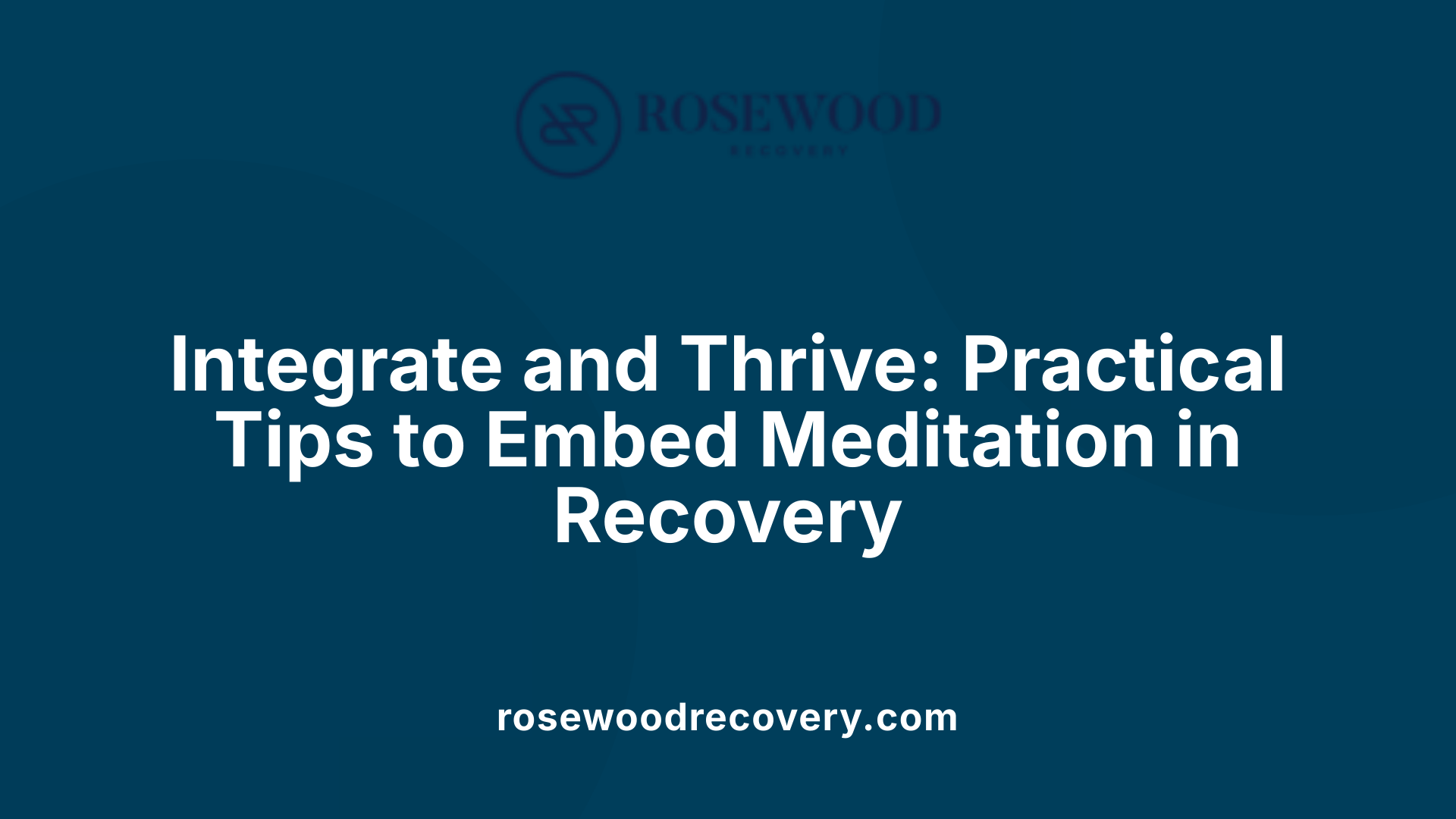 Integrate and Thrive: Practical Tips to Embed Meditation in Recovery