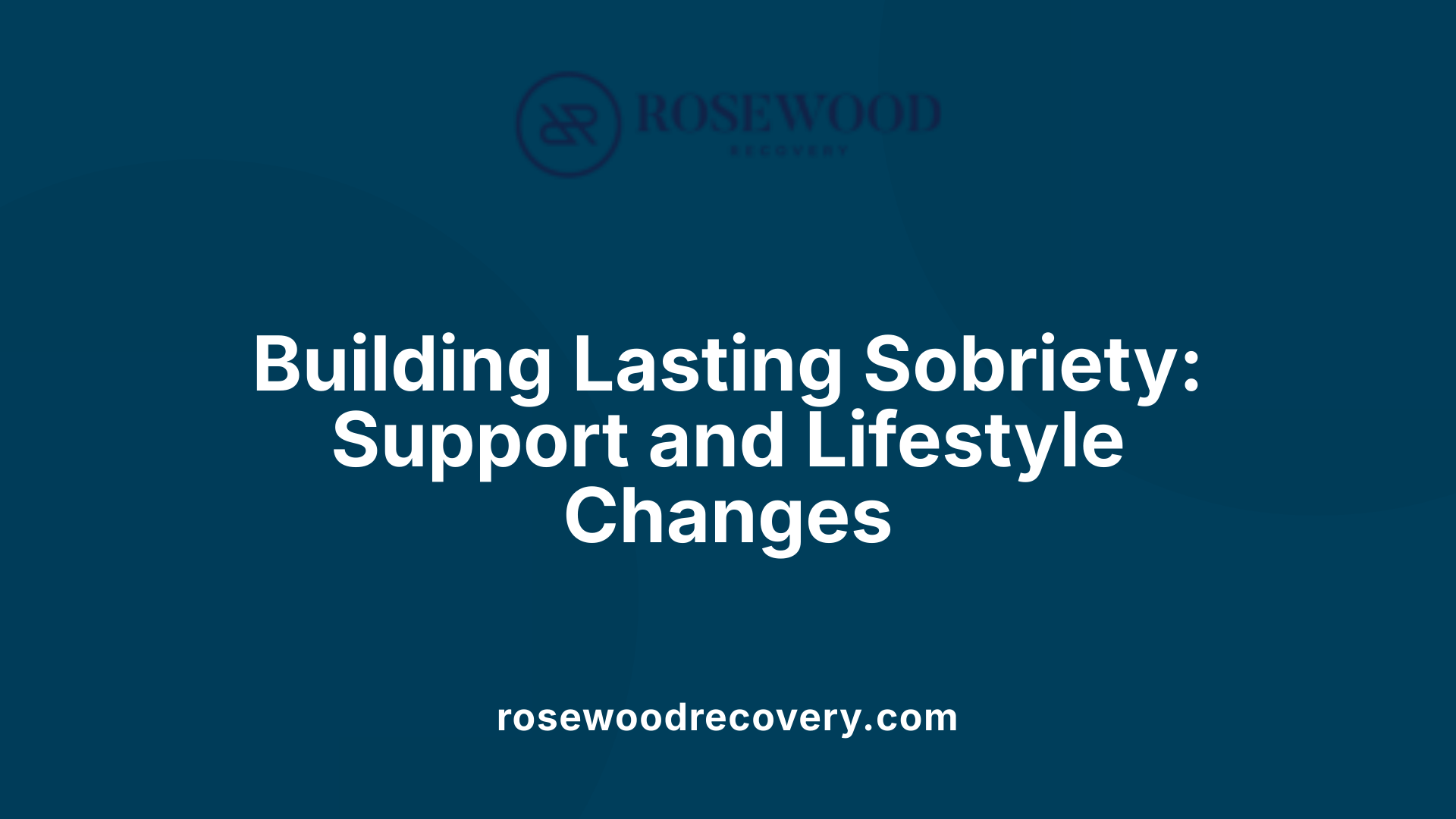 Building Lasting Sobriety: Support and Lifestyle Changes