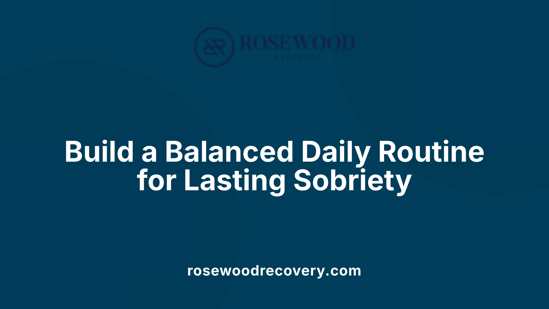 Build a Balanced Daily Routine for Lasting Sobriety