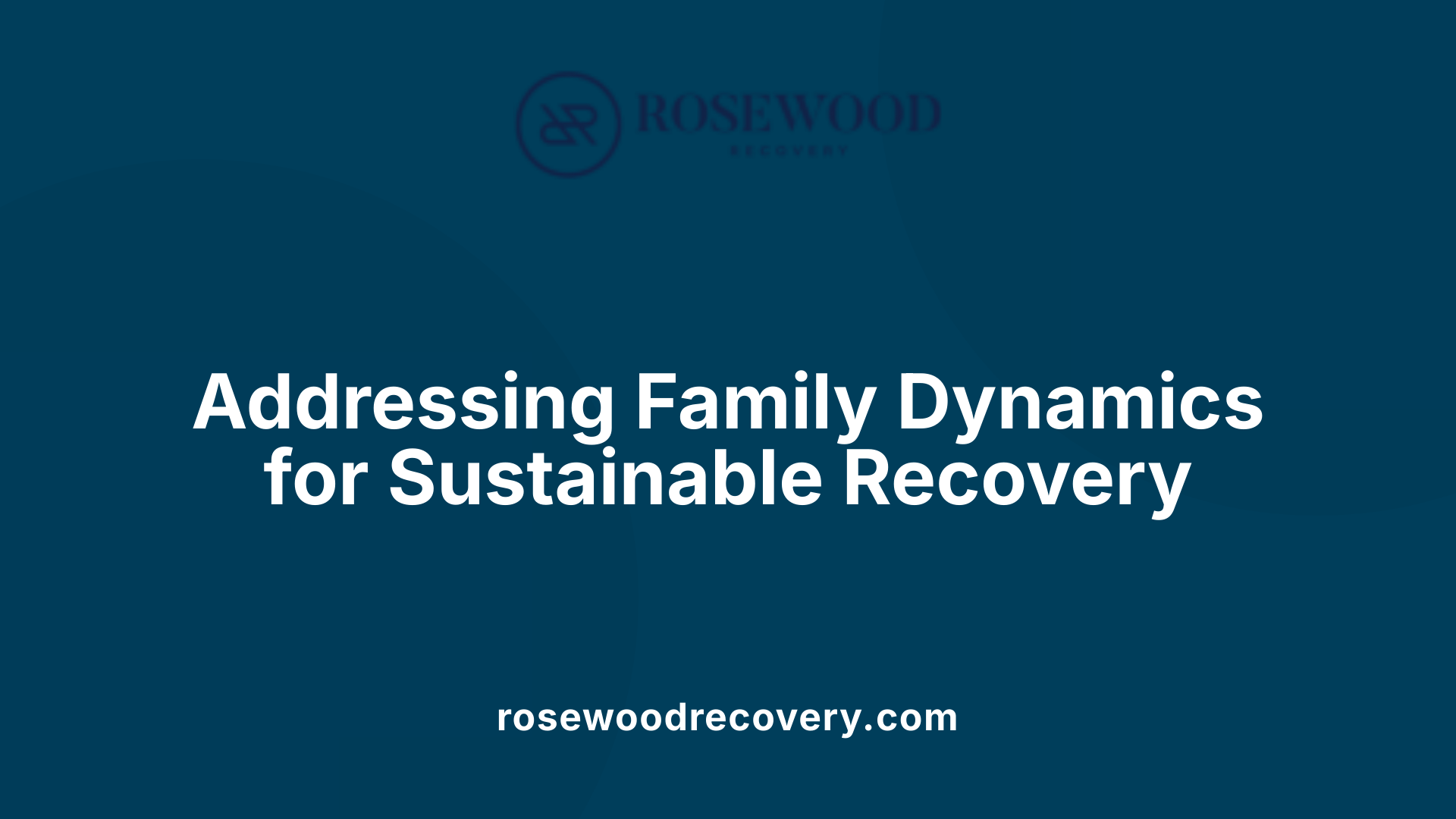 Addressing Family Dynamics for Sustainable Recovery