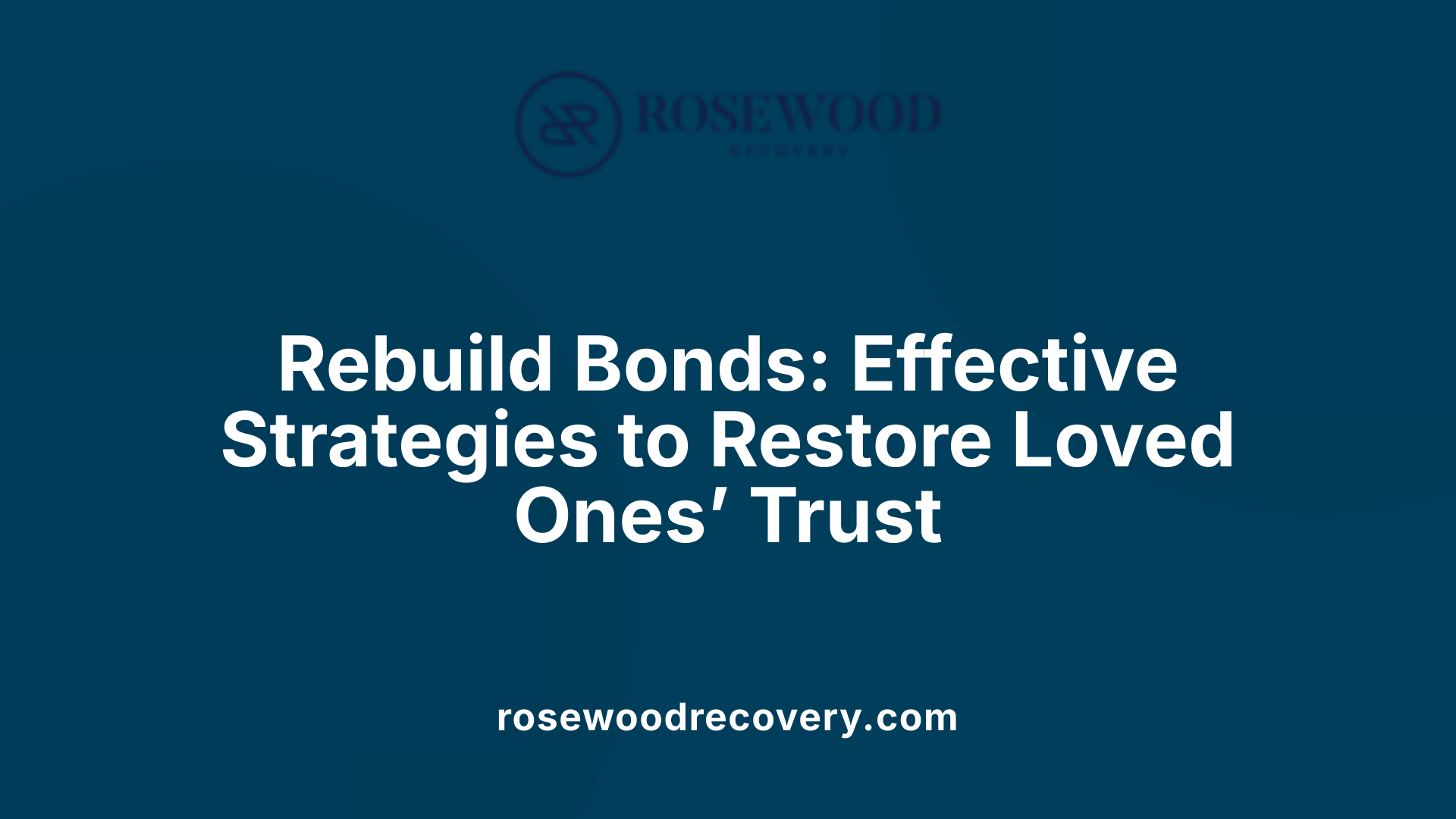 Rebuild Bonds: Effective Strategies to Restore Loved Ones’ Trust